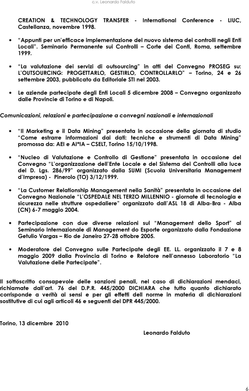 La valutazione dei servizi di outsourcing in atti del Convegno PROSEG su: L OUTSOURCING: PROGETTARLO, GESTIRLO, CONTROLLARLO Torino, 24 e 26 settembre 2003, pubblicato da Editoriale STI nel 2003.