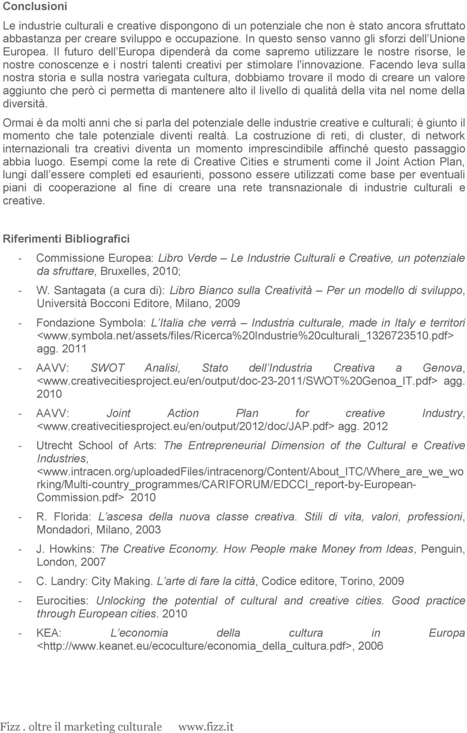 Il futuro dell Europa dipenderà da come sapremo utilizzare le nostre risorse, le nostre conoscenze e i nostri talenti creativi per stimolare l'innovazione.