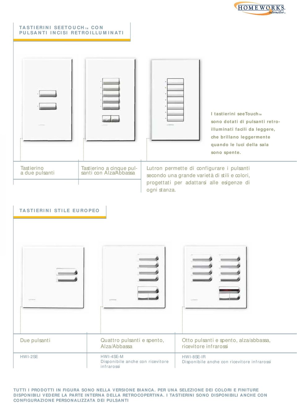 Tastierino a due pulsanti ST-2B-NI Tastierino a cinque pulsanti con Alza/Abbassa ST-5BRL-NI Lutron permette di configurare i pulsanti secondo una grande varietà di stili e colori, progettati per