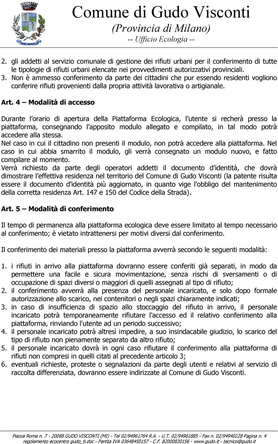 4 Modalità di accesso Durante l orario di apertura della Piattaforma Ecologica, l utente si recherà presso la piattaforma, consegnando l apposito modulo allegato e compilato, in tal modo potrà