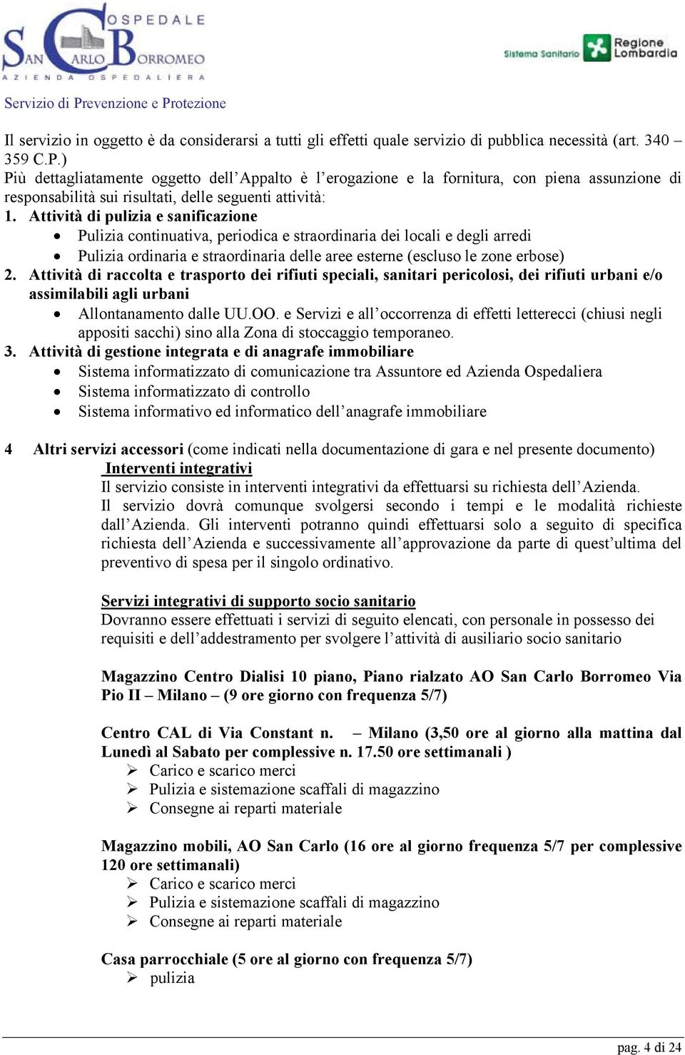 Attività di pulizia e sanificazione Pulizia continuativa, periodica e straordinaria dei locali e degli arredi Pulizia ordinaria e straordinaria delle aree esterne (escluso le zone erbose) 2.