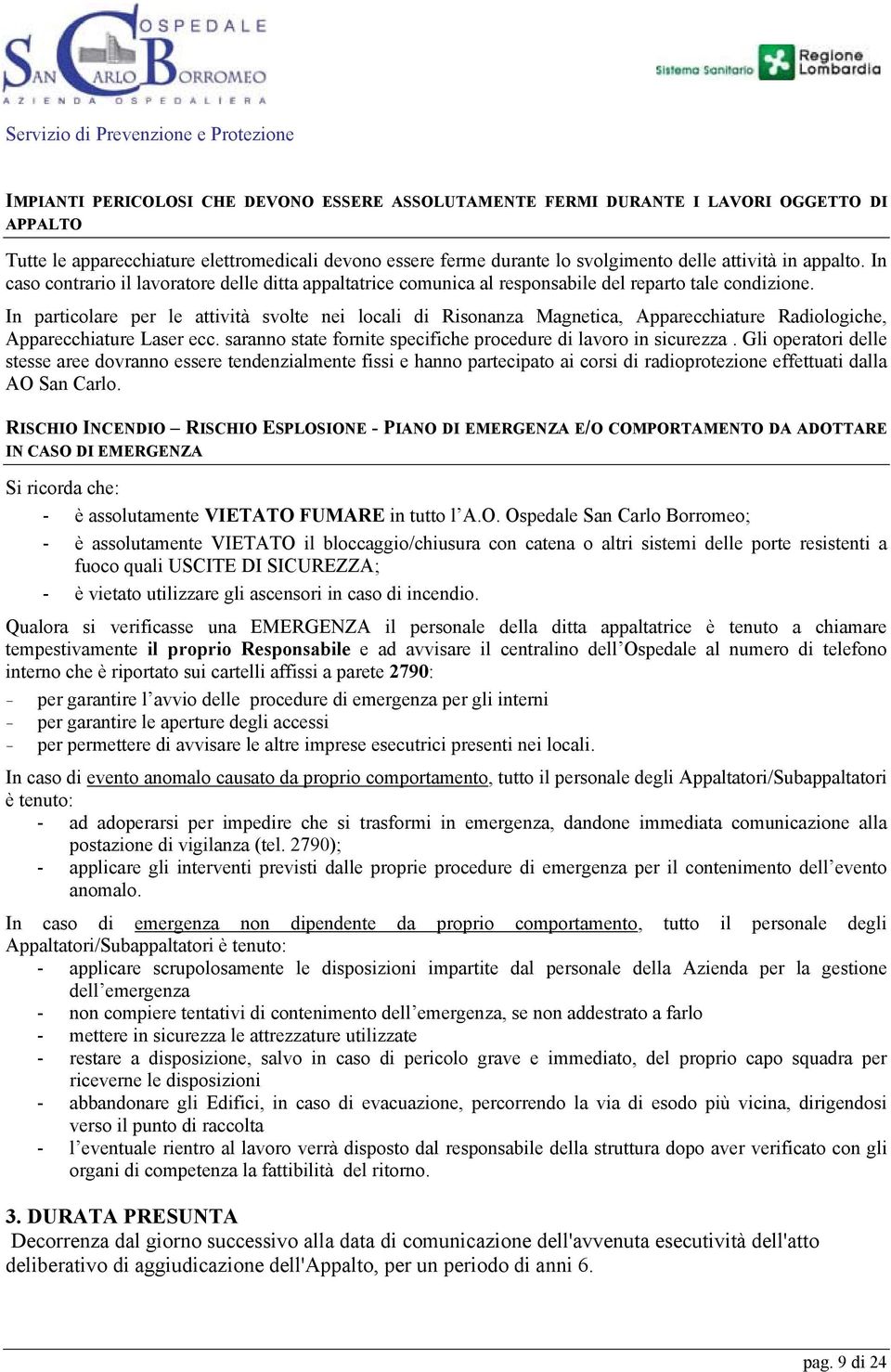 In particolare per le attività svolte nei locali di Risonanza Magnetica, Apparecchiature Radiologiche, Apparecchiature Laser ecc. saranno state fornite specifiche procedure di lavoro in sicurezza.