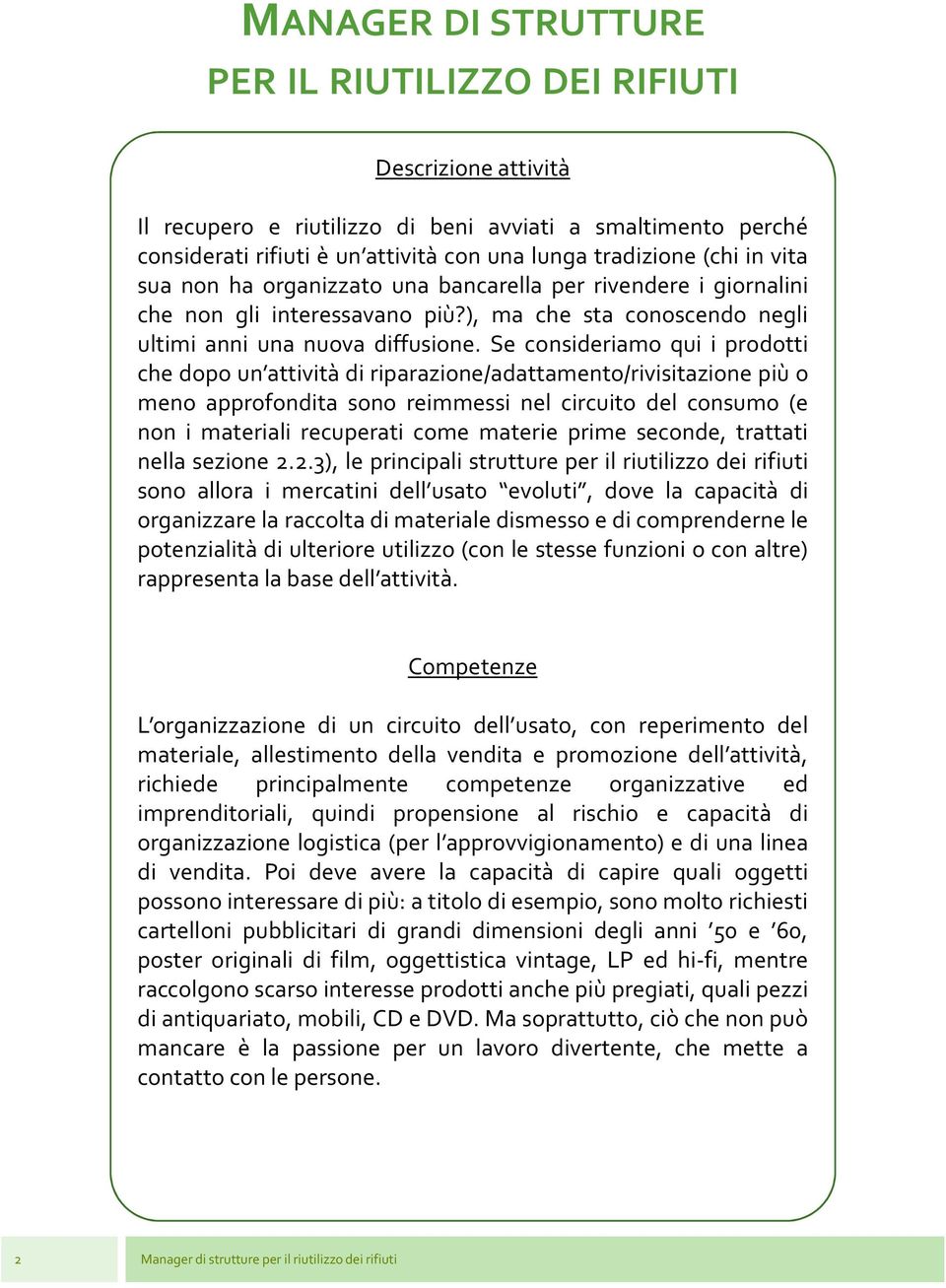 Se consideriamo qui i prodotti che dopo un attività di riparazione/adattamento/rivisitazione più o meno approfondita sono reimmessi nel circuito del consumo (e non i materiali recuperati come materie