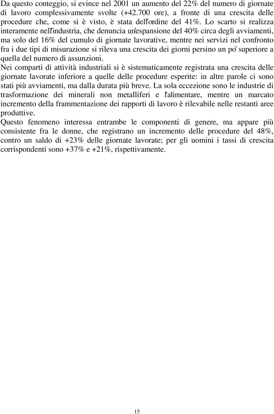 Lo scarto si realizza interamente nell industria, che denuncia un espansione del 40% circa degli avviamenti, ma solo del 16% del cumulo di giornate lavorative, mentre nei servizi nel confronto fra i