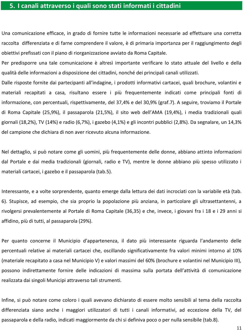 Per predisporre una tale comunicazione è altresì importante verificare lo stato attuale del livello e della qualità delle informazioni a disposizione dei cittadini, nonché dei principali canali