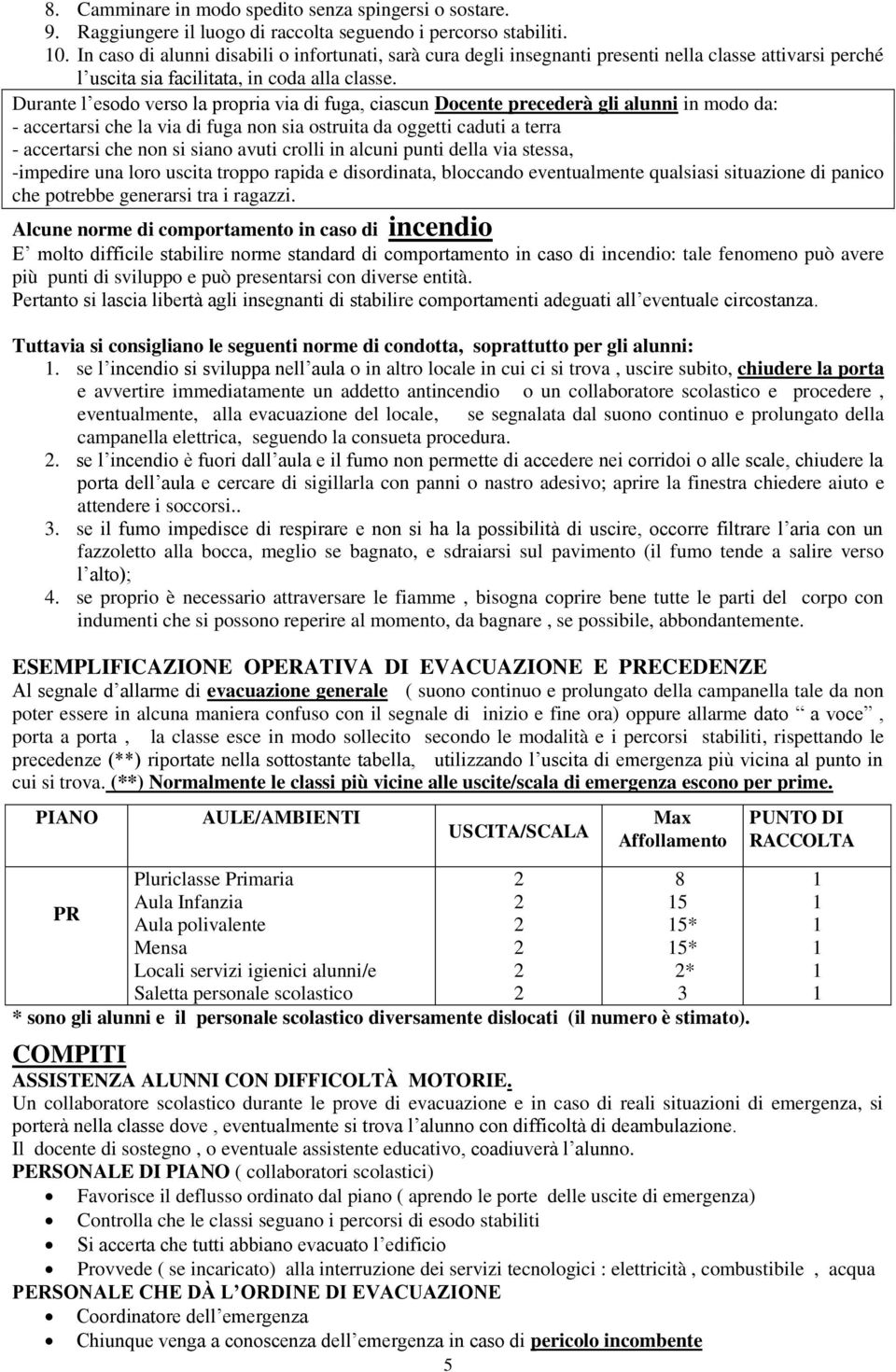 Durante l esodo verso la propria via di fuga, ciascun Docente precederà gli alunni in modo da: - accertarsi che la via di fuga non sia ostruita da oggetti caduti a terra - accertarsi che non si siano