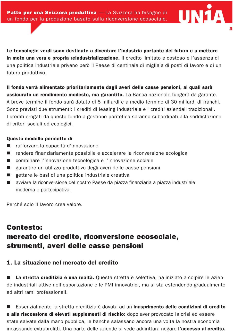 Il fondo verrà alimentato prioritariamente dagli averi delle casse pensioni, ai quali sarà assicurato un rendimento modesto, ma garantito. La Banca nazionale fungerà da garante.