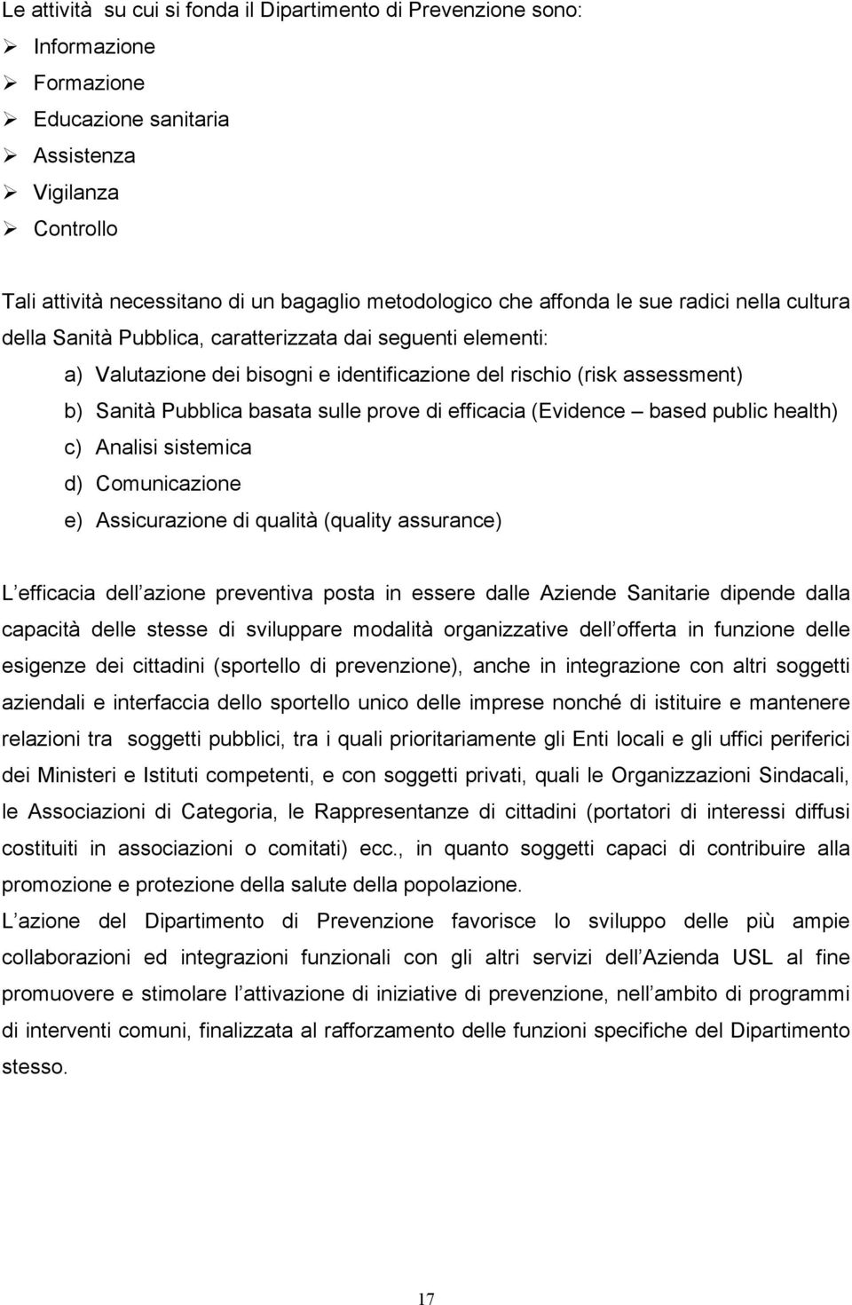 sulle prove di efficacia (Evidence based public health) c) Analisi sistemica d) Comunicazione e) Assicurazione di qualità (quality assurance) L efficacia dell azione preventiva posta in essere dalle