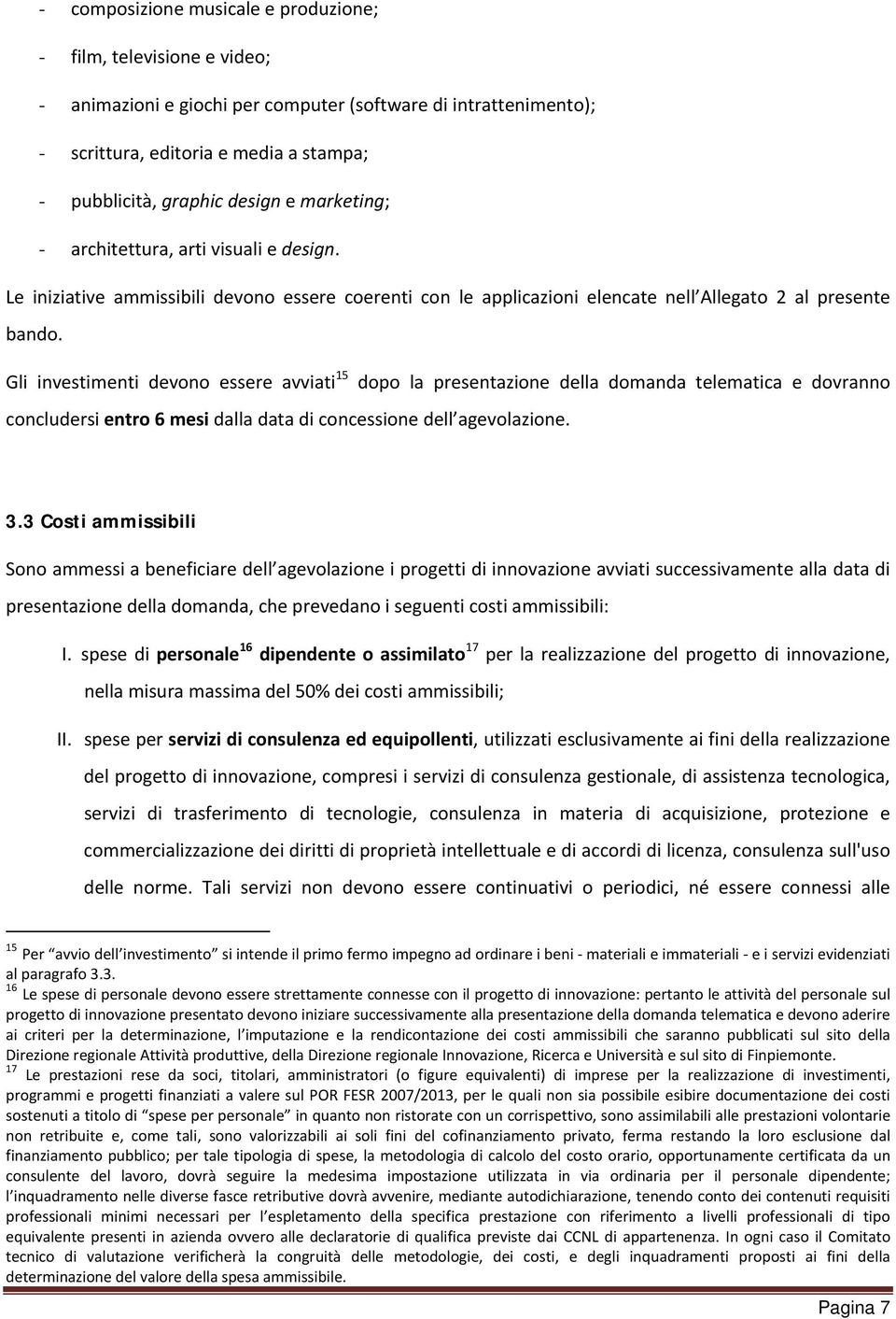 Gli investimenti devono essere avviati 15 dopo la presentazione della domanda telematica e dovranno concludersi entro 6 mesi dalla data di concessione dell agevolazione. 3.