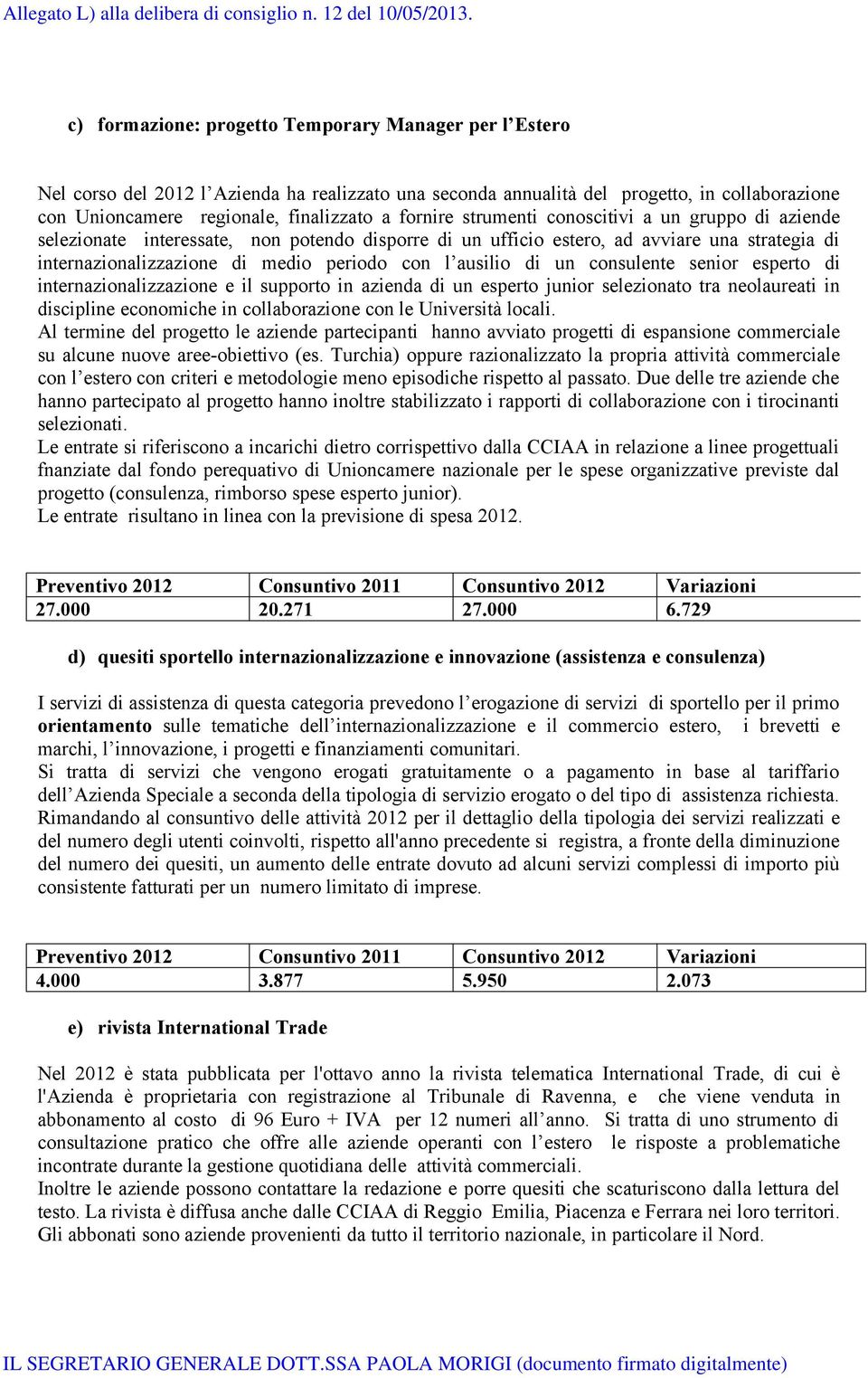 ausilio di un consulente senior esperto di internazionalizzazione e il supporto in azienda di un esperto junior selezionato tra neolaureati in discipline economiche in collaborazione con le