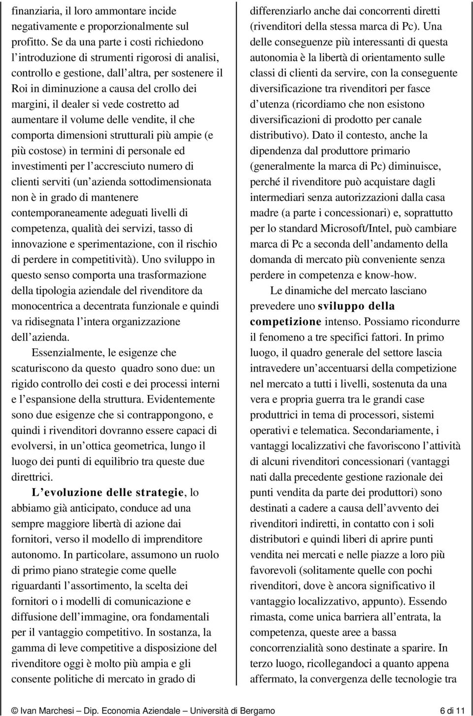 vede costretto ad aumentare il volume delle vendite, il che comporta dimensioni strutturali più ampie (e più costose) in termini di personale ed investimenti per l accresciuto numero di clienti