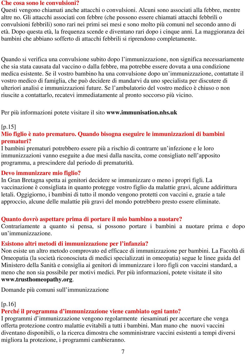 Dopo questa età, la frequenza scende e diventano rari dopo i cinque anni. La maggioranza dei bambini che abbiano sofferto di attacchi febbrili si riprendono completamente.