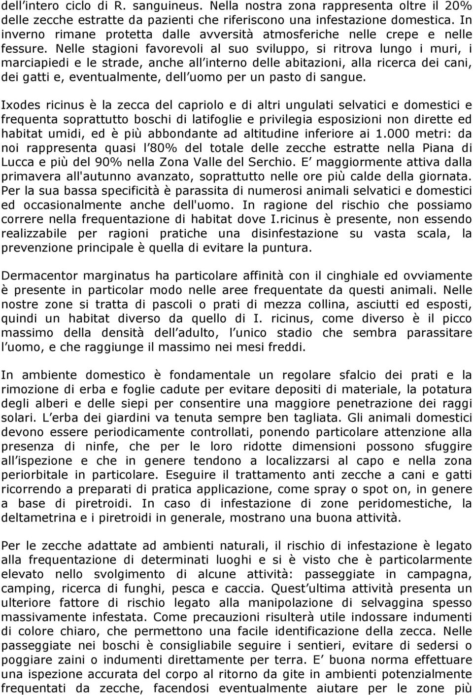 Nelle stagioni favorevoli al suo sviluppo, si ritrova lungo i muri, i marciapiedi e le strade, anche all interno delle abitazioni, alla ricerca dei cani, dei gatti e, eventualmente, dell uomo per un