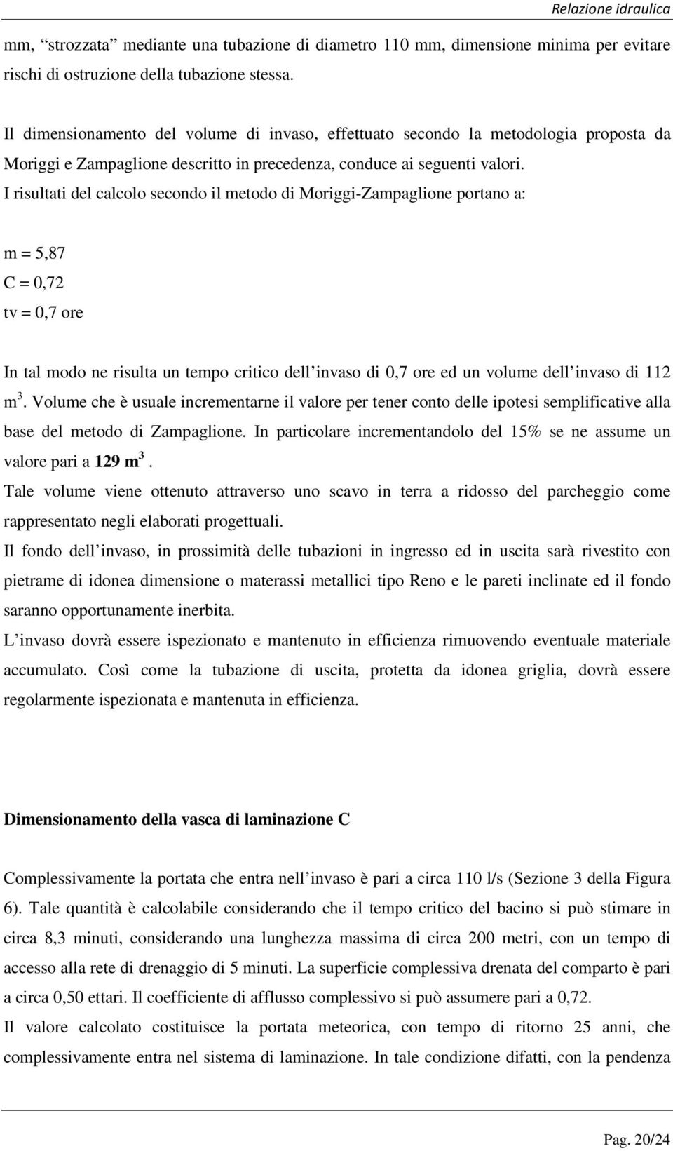 I risultati del calcolo secondo il metodo di Moriggi-Zampaglione portano a: m = 5,87 C = 0,72 tv = 0,7 ore In tal modo ne risulta un tempo critico dell invaso di 0,7 ore ed un volume dell invaso di