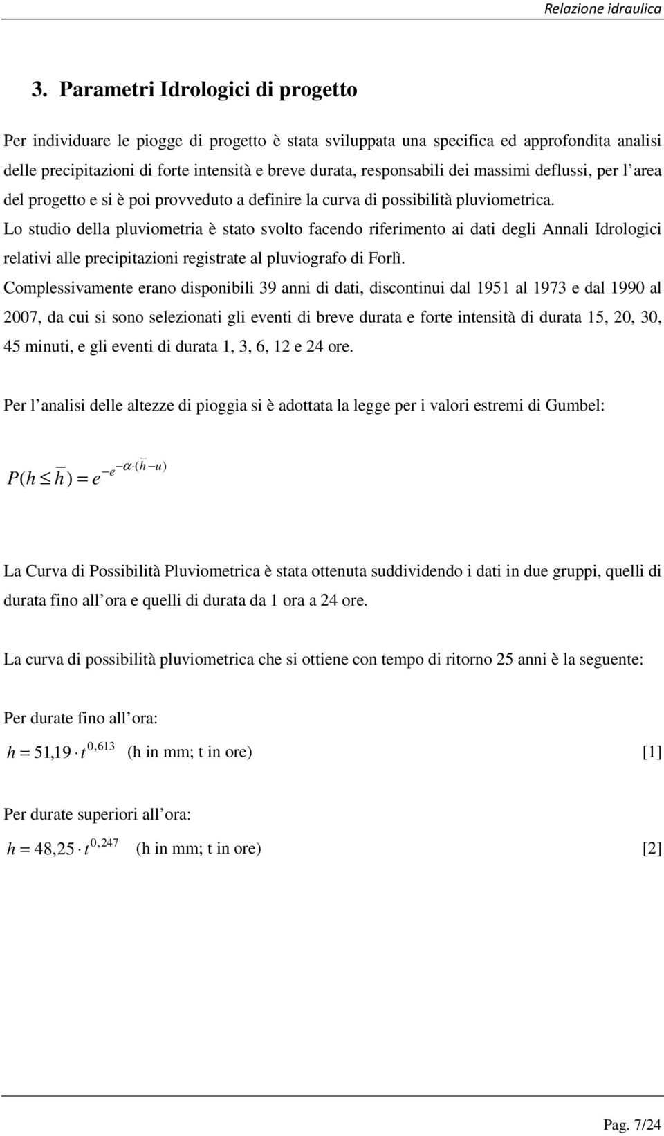 Lo studio della pluviometria è stato svolto facendo riferimento ai dati degli Annali Idrologici relativi alle precipitazioni registrate al pluviografo di Forlì.