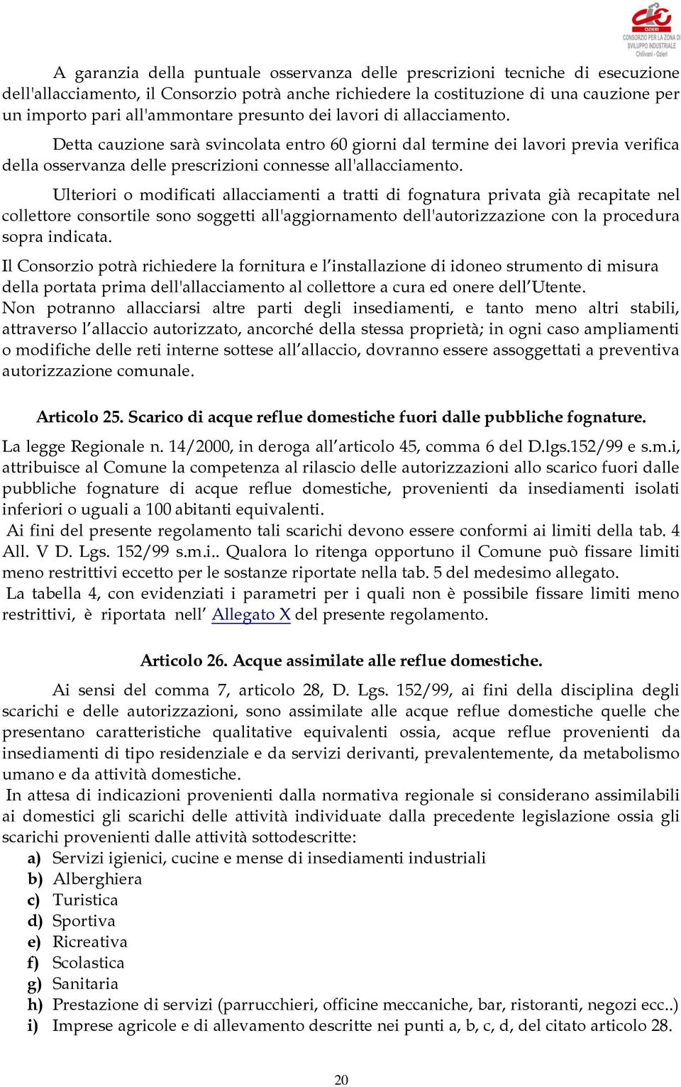 Detta cauzione sarà svincolata entro 60 giorni dal termine dei lavori previa verifica della osservanza delle prescrizioni connesse all'allacciamento.