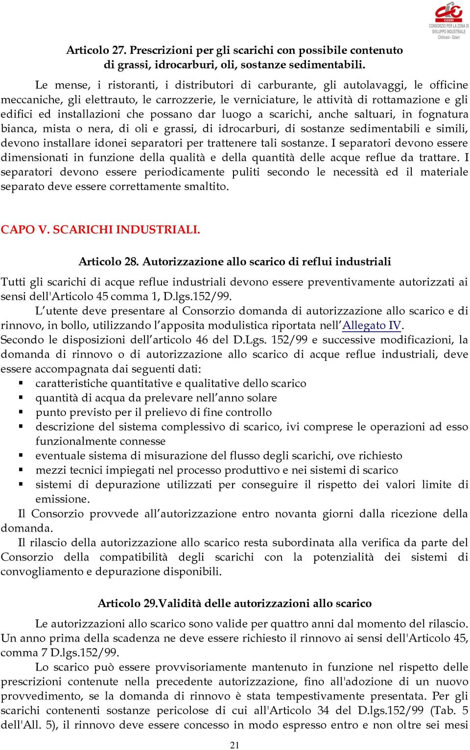 installazioni che possano dar luogo a scarichi, anche saltuari, in fognatura bianca, mista o nera, di oli e grassi, di idrocarburi, di sostanze sedimentabili e simili, devono installare idonei