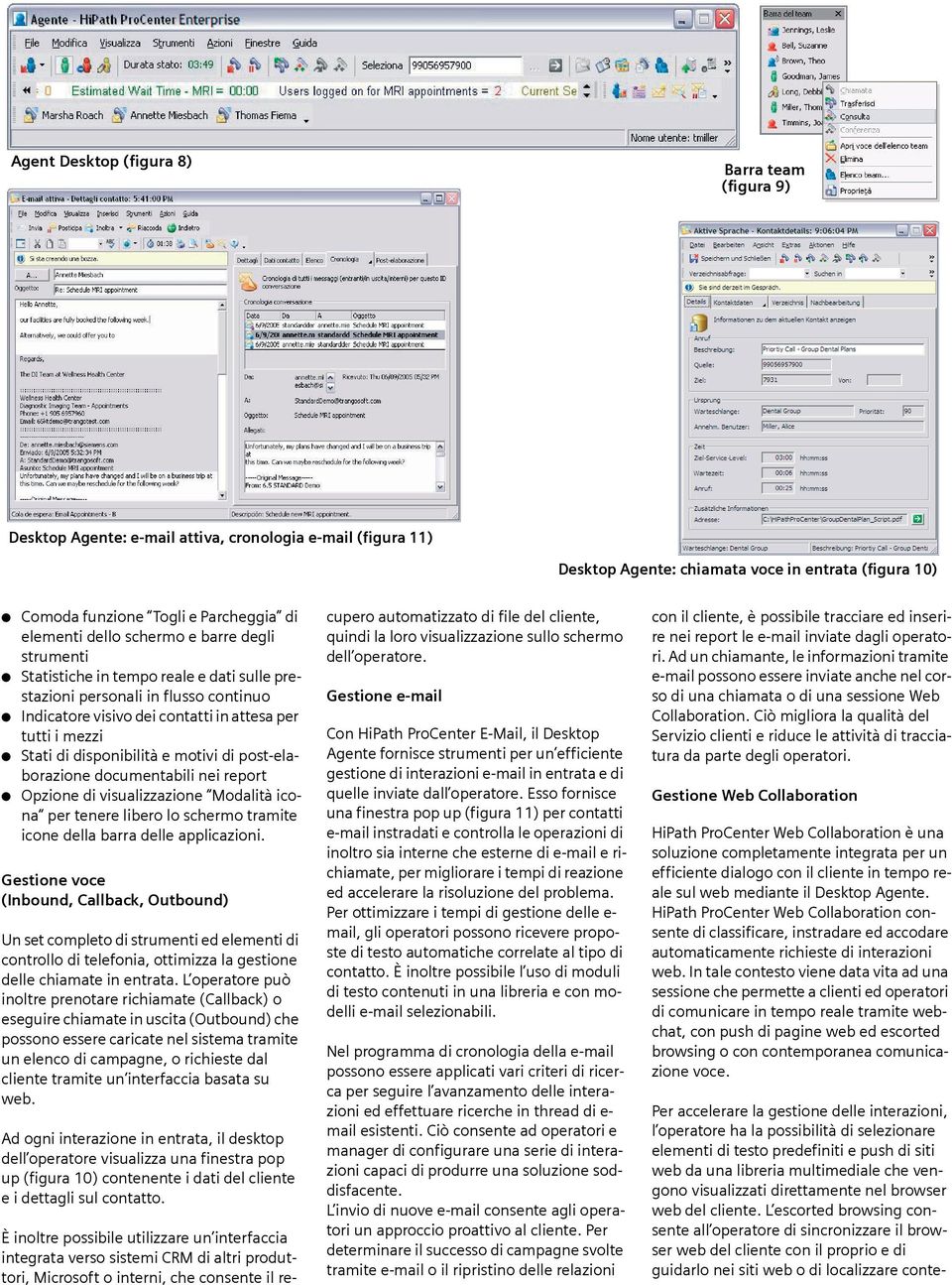 disponibilità e motivi di post-elaborazione documentabili nei report Opzione di visualizzazione Modalità icona per tenere libero lo schermo tramite icone della barra delle applicazioni.