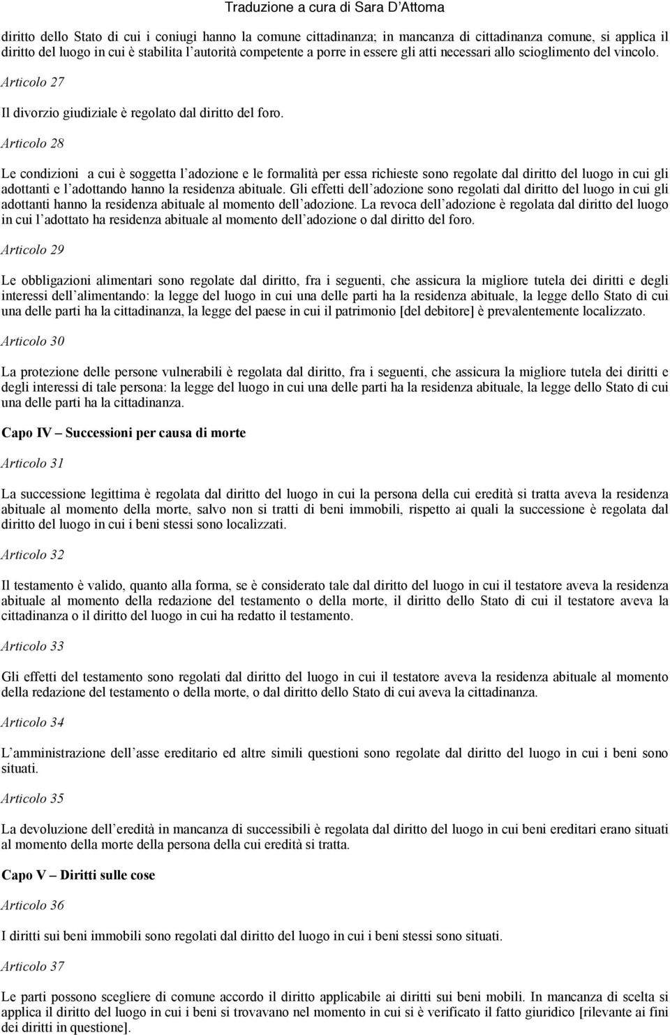 Articolo 28 Le condizioni a cui è soggetta l adozione e le formalità per essa richieste sono regolate dal diritto del luogo in cui gli adottanti e l adottando hanno la residenza abituale.