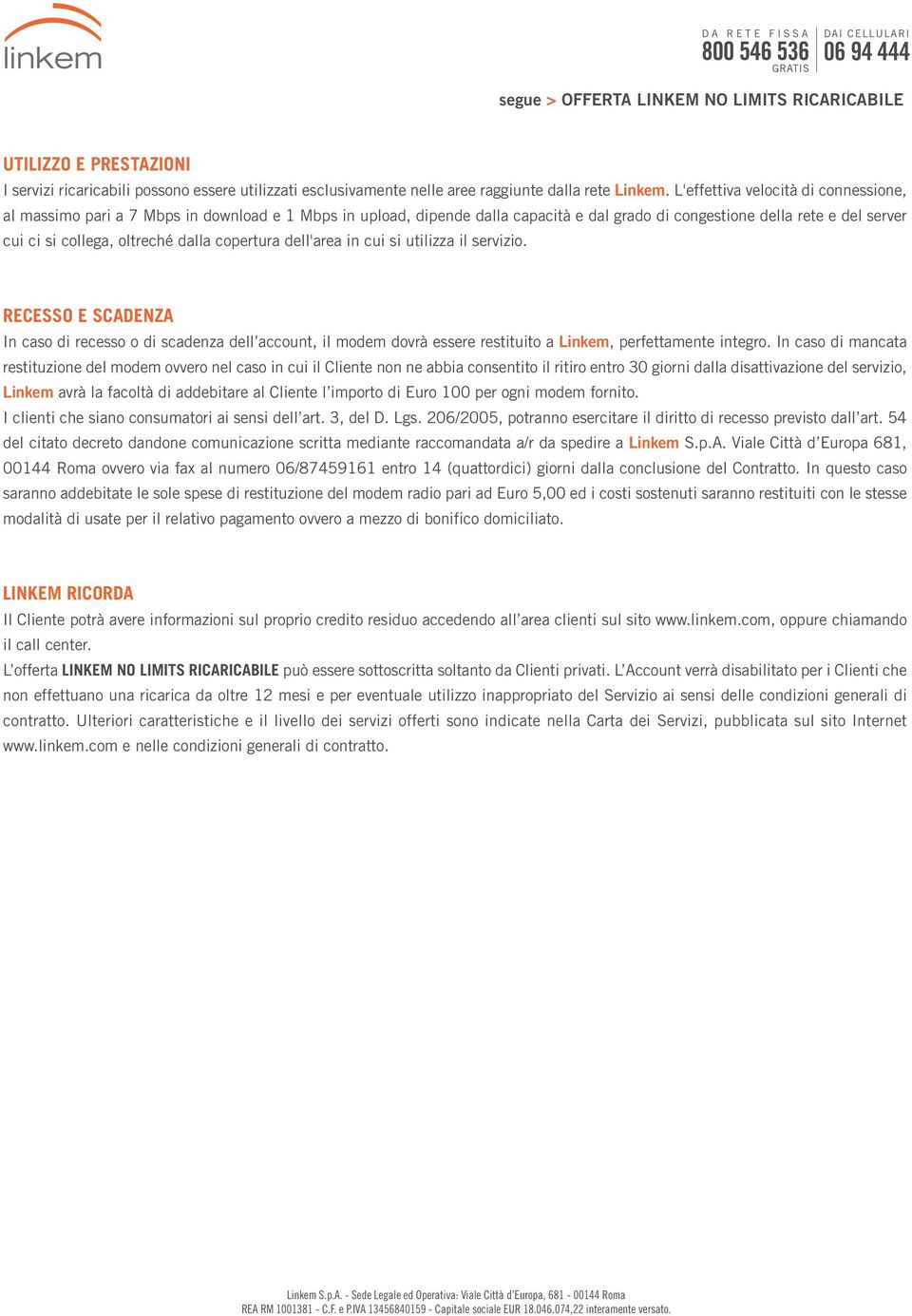 dalla copertura dell'area in cui si utilizza il servizio. RECESSO E SCADENZA In caso di recesso o di scadenza dell account, il modem dovrà essere restituito a Linkem, perfettamente integro.