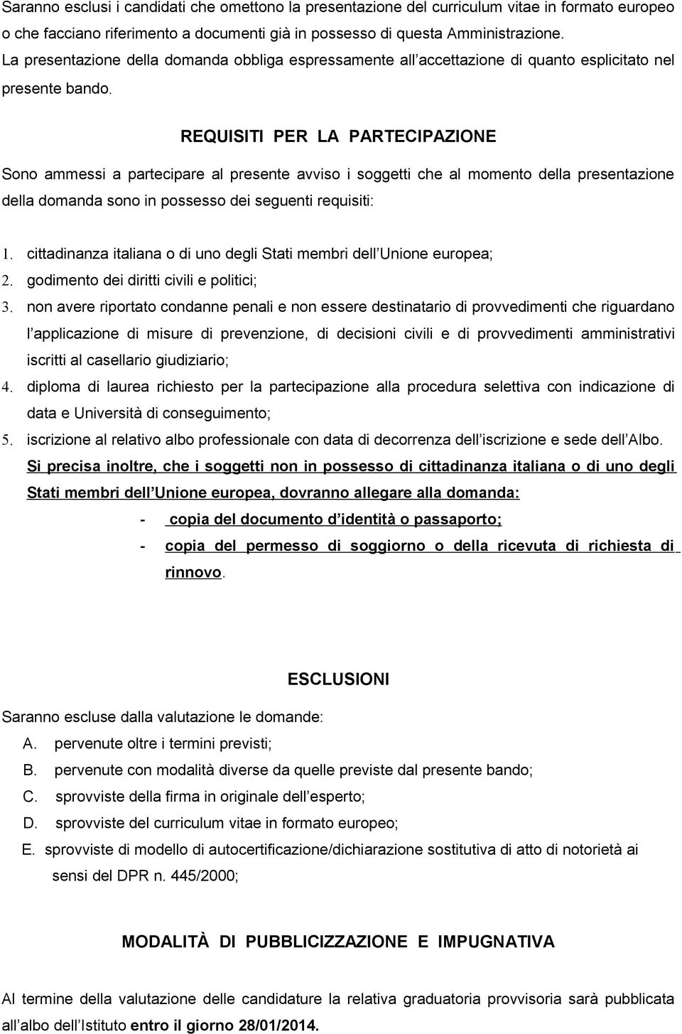 REQUISITI PER LA PARTECIPAZIONE Sono ammessi a partecipare al presente avviso i soggetti che al momento della presentazione della domanda sono in possesso dei seguenti requisiti: 1.