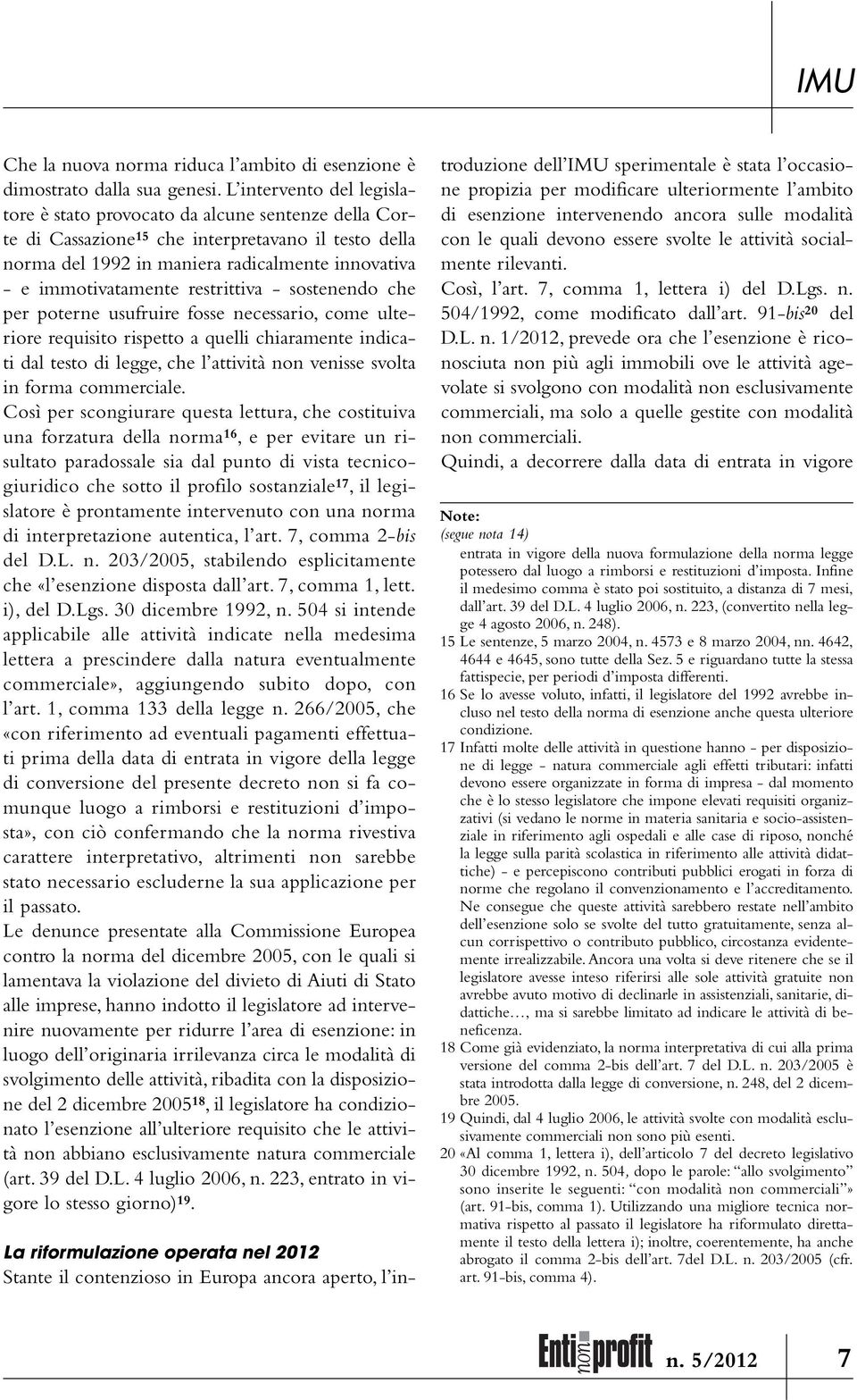 restrittiva - sostenendo che per poterne usufruire fosse necessario, come ulteriore requisito rispetto a quelli chiaramente indicati dal testo di legge, che l attività non venisse svolta in forma