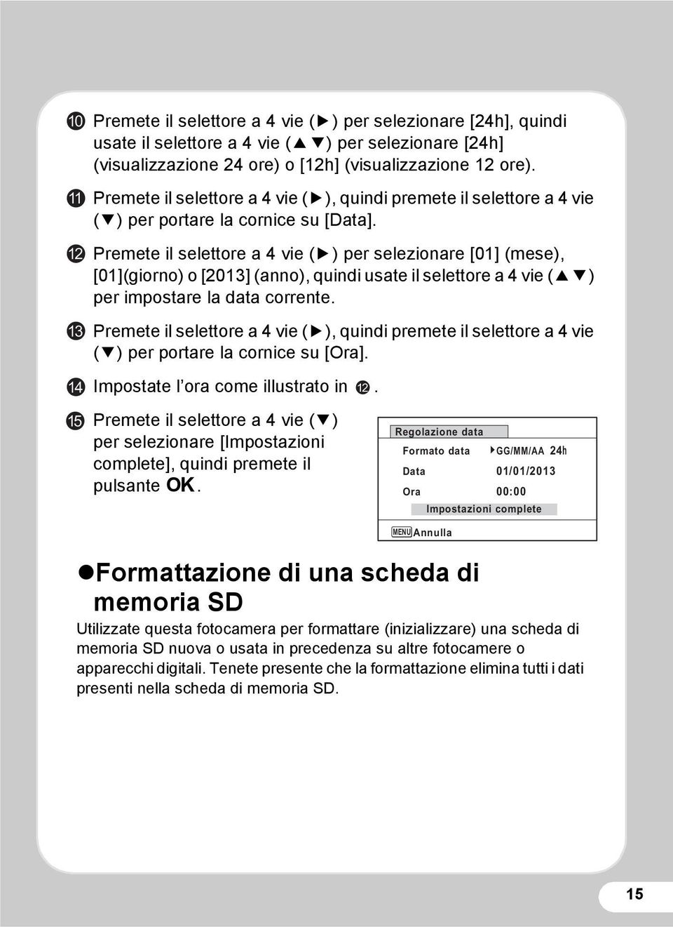 Premete il selettore a 4 vie (5) per selezionare [01] (mese), [01](giorno) o [2013] (anno), quindi usate il selettore a 4 vie (23) per impostare la data corrente.