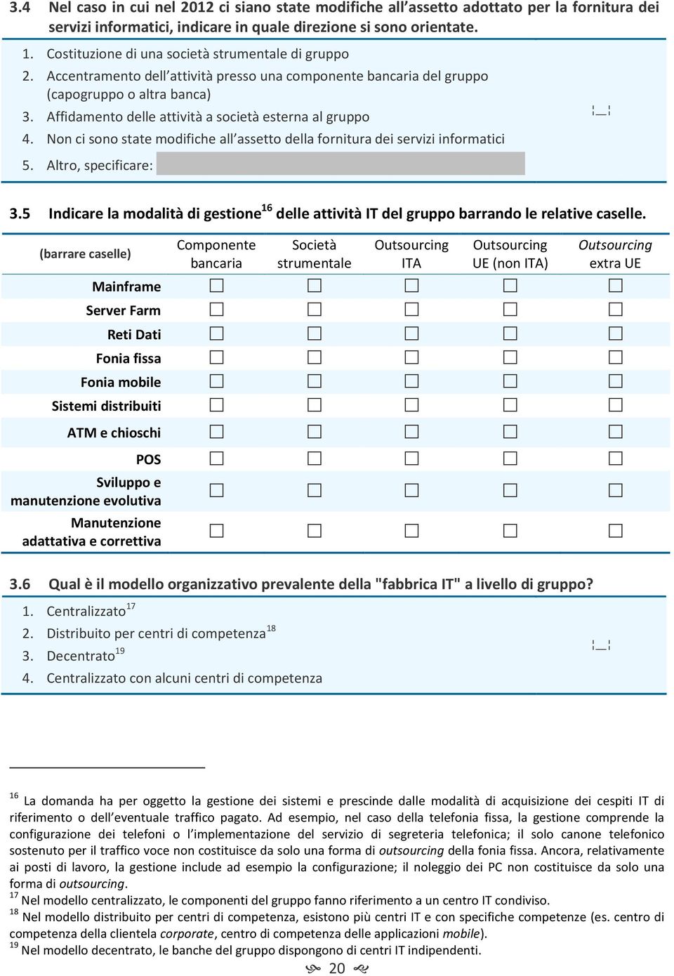 Affidamento delle attività a società esterna al gruppo 4. Non ci sono state modifiche all assetto della fornitura dei servizi informatici 5. Altro, specificare: - - 3.