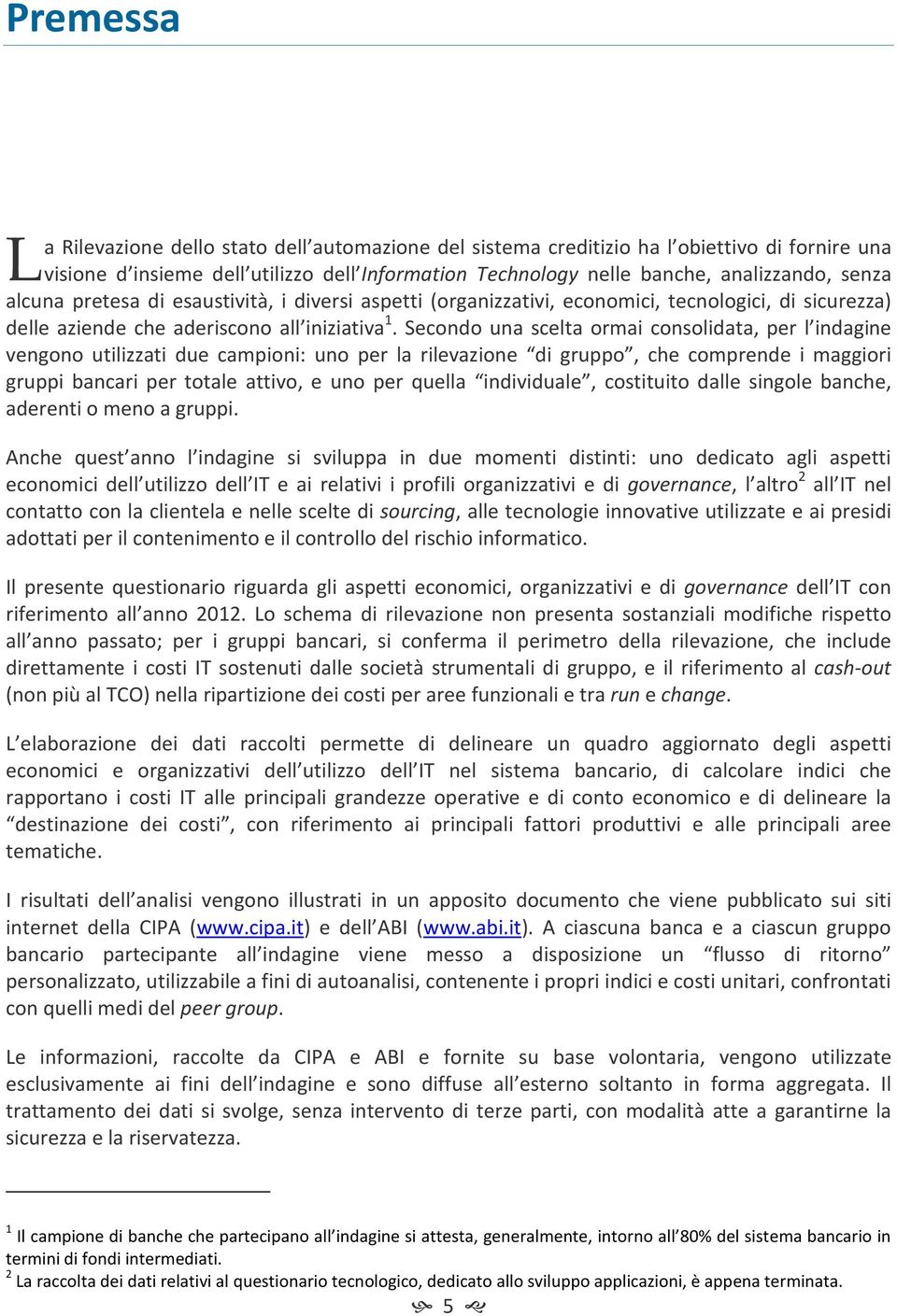 Secondo una scelta ormai consolidata, per l indagine vengono utilizzati due campioni: uno per la rilevazione di gruppo, che comprende i maggiori gruppi bancari per totale attivo, e uno per quella