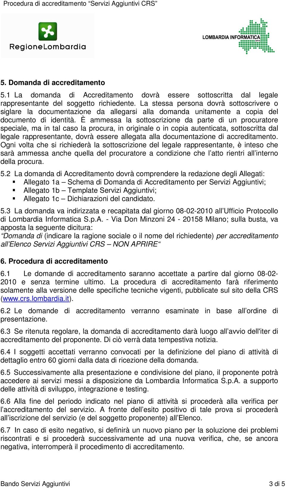 È ammessa la sottoscrizione da parte di un procuratore speciale, ma in tal caso la procura, in originale o in copia autenticata, sottoscritta dal legale rappresentante, dovrà essere allegata alla