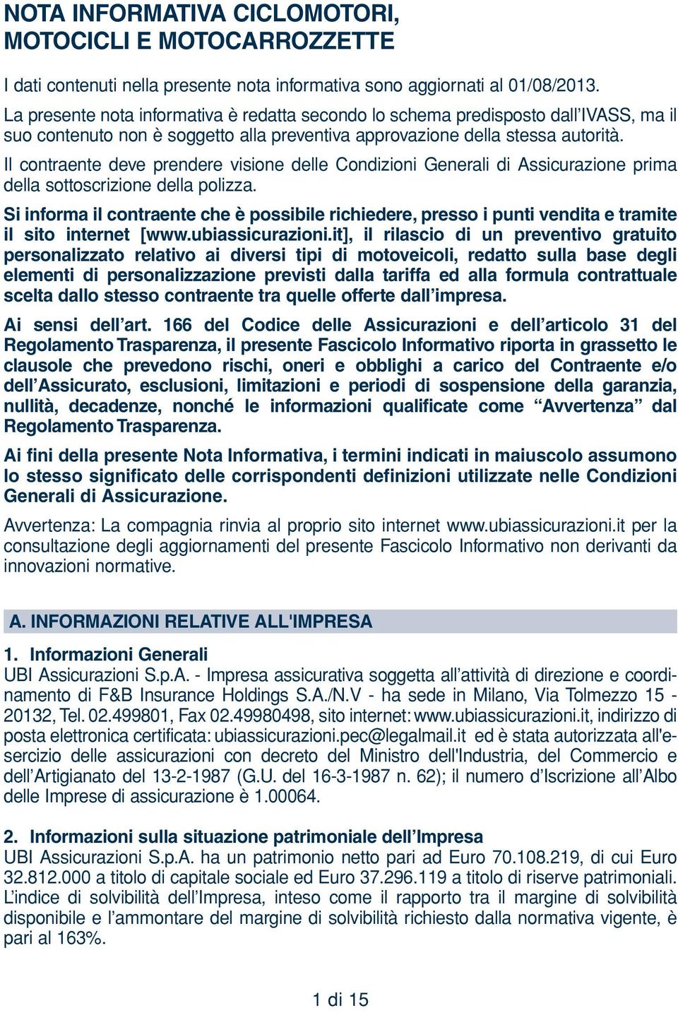 Il contraente deve prendere visione delle Condizioni Generali di Assicurazione prima della sottoscrizione della polizza.