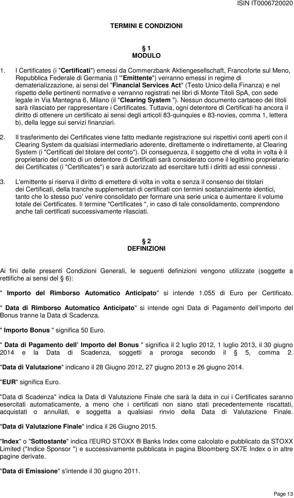 sensi del "Financial Services Act" (Testo Unico della Finanza) e nel rispetto delle pertinenti normative e verranno registrati nei libri di Monte Titoli SpA, con sede legale in Via Mantegna 6, Milano