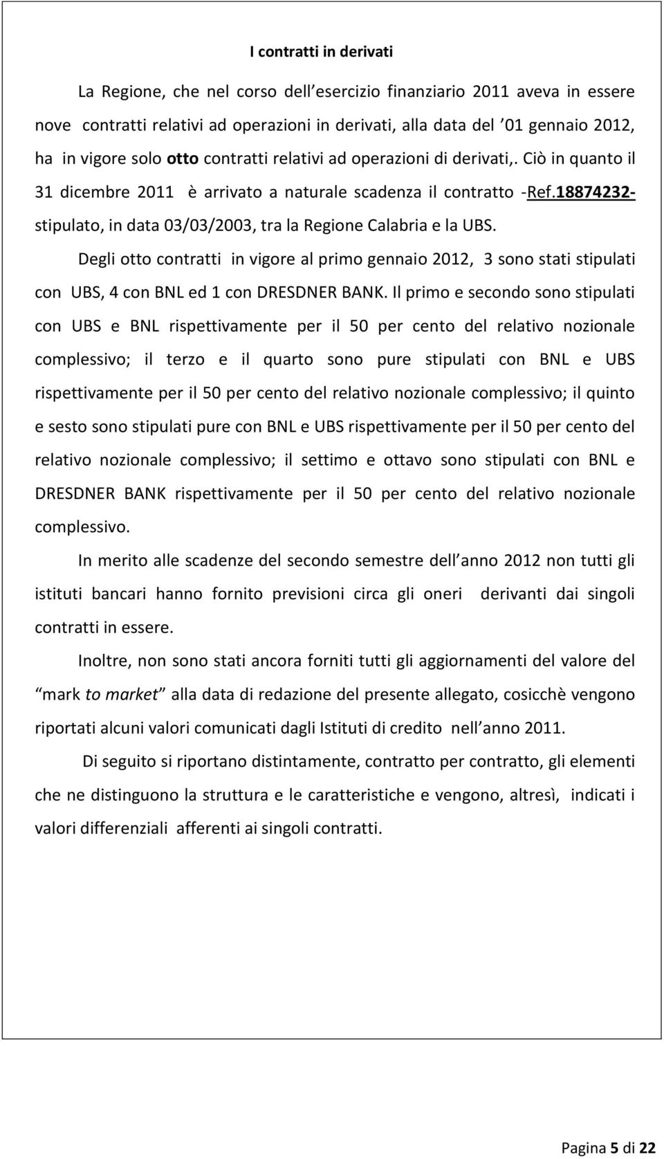 18874232- stipulato, in data 03/03/2003, tra la Regione Calabria e la UBS. Degli otto contratti in vigore al primo gennaio 2012, 3 sono stati stipulati con UBS, 4 con BNL ed 1 con DRESDNER BANK.