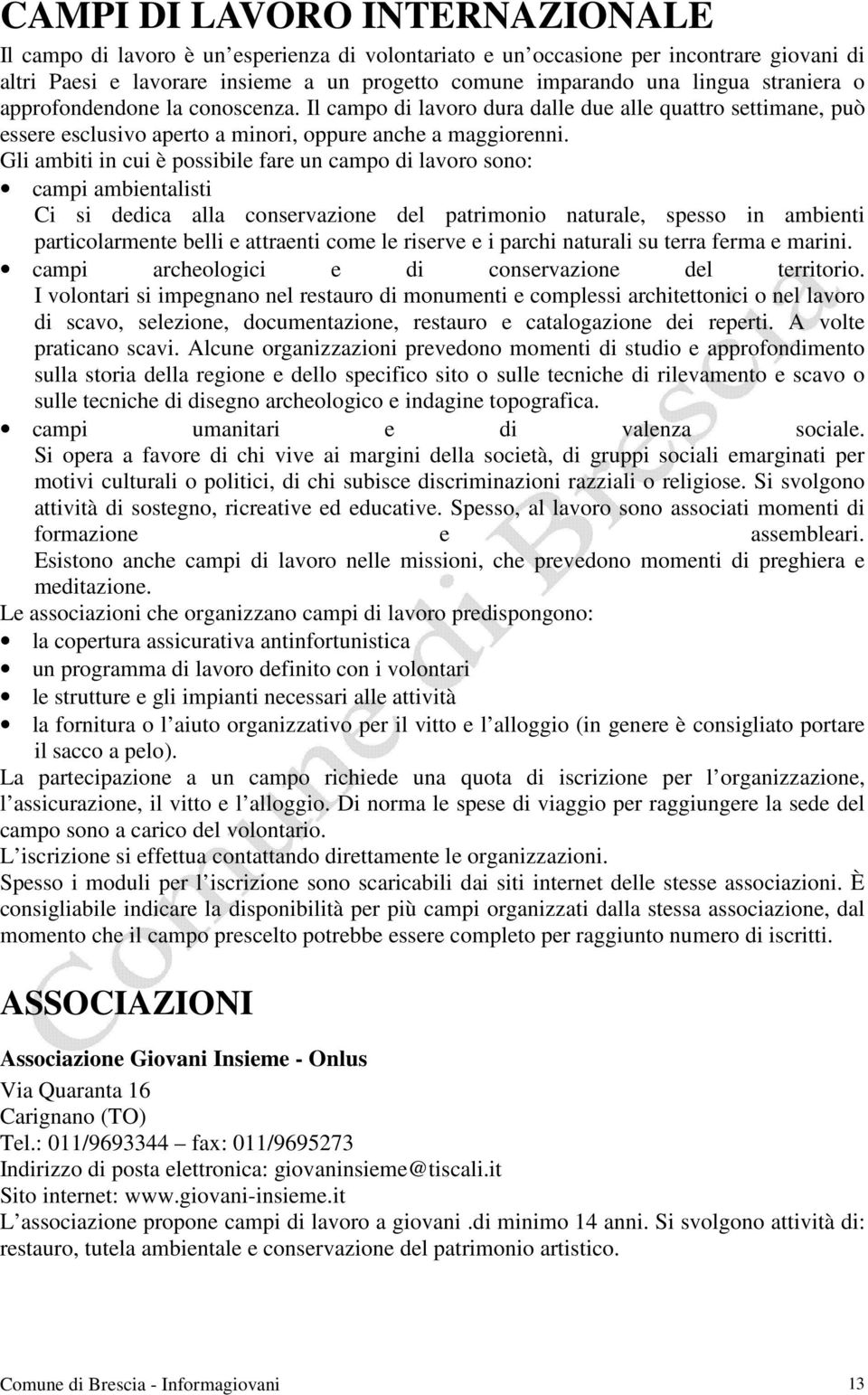 Gli ambiti in cui è possibile fare un campo di lavoro sono: campi ambientalisti Ci si dedica alla conservazione del patrimonio naturale, spesso in ambienti particolarmente belli e attraenti come le