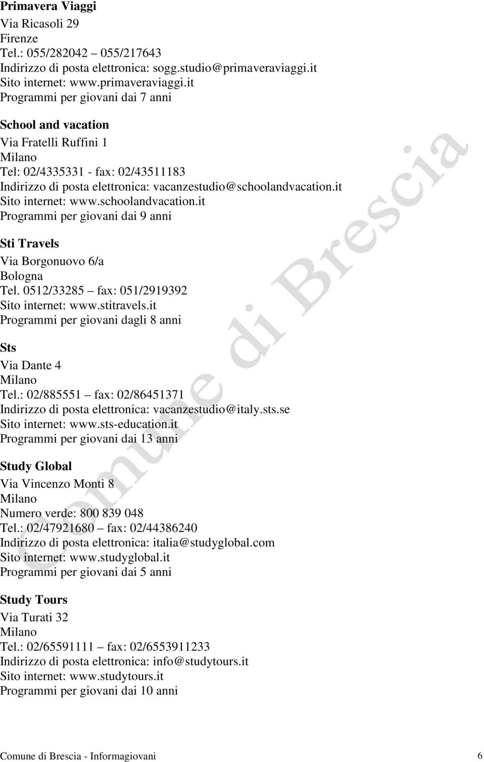 it Programmi per giovani dai 7 anni School and vacation Via Fratelli Ruffini 1 Tel: 02/4335331 - fax: 02/43511183 Indirizzo di posta elettronica: vacanzestudio@schoolandvacation.it Sito internet: www.