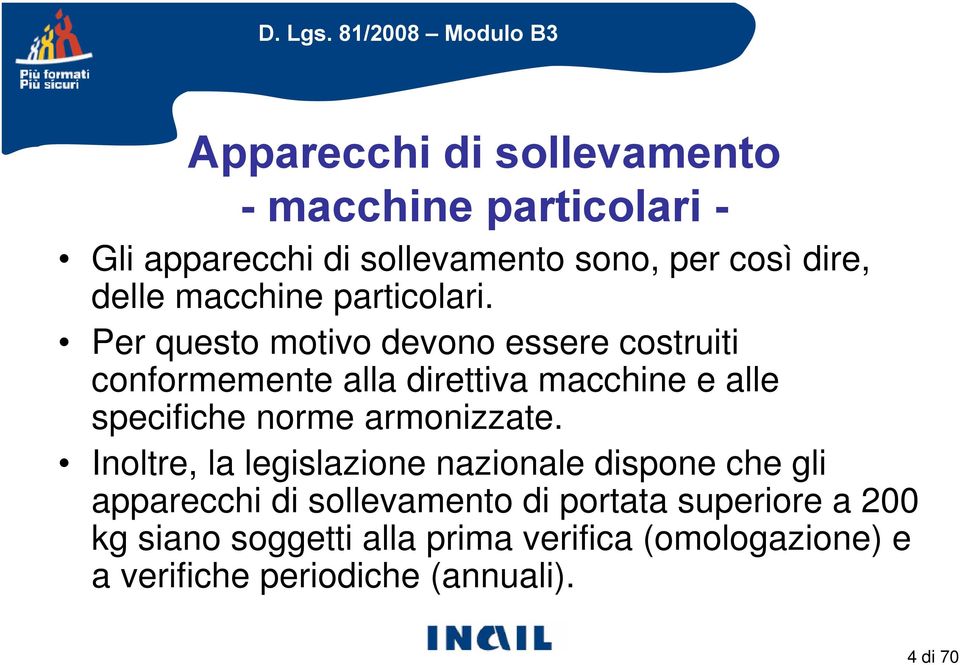 Per questo motivo devono essere costruiti conformemente alla direttiva macchine e alle specifiche norme