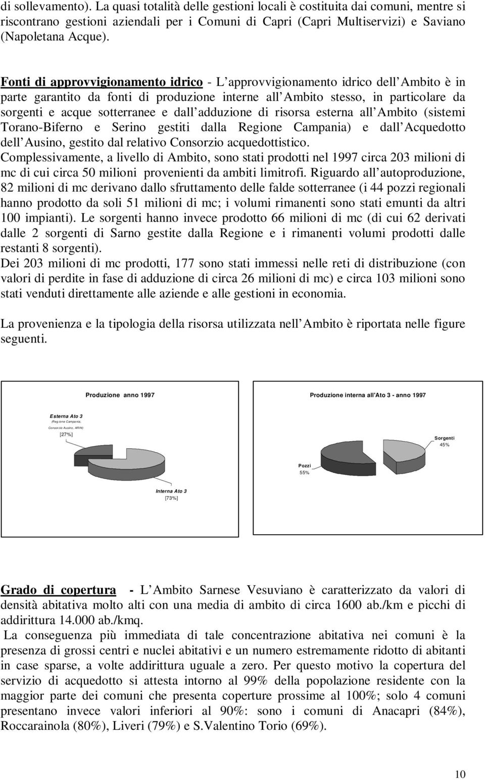 dall adduzione di risorsa esterna all Ambito (sistemi Torano-Biferno e Serino gestiti dalla Regione Campania) e dall Acquedotto dell Ausino, gestito dal relativo Consorzio acquedottistico.