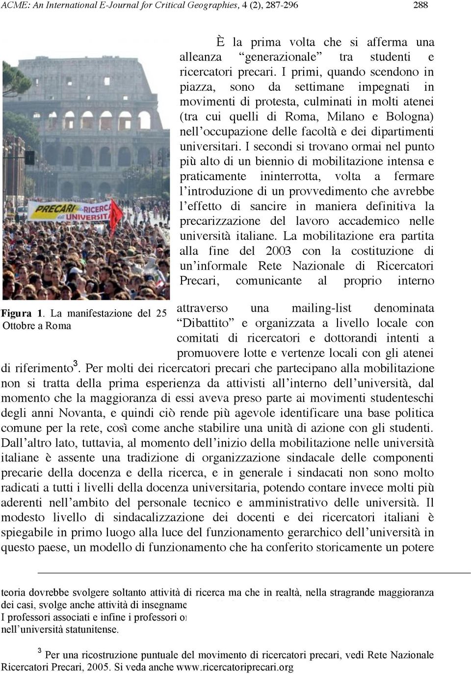 I primi, quando scendono in piazza, sono da settimane impegnati in movimenti di protesta, culminati in molti atenei (tra cui quelli di Roma, Milano e Bologna) nell occupazione delle facoltà e dei