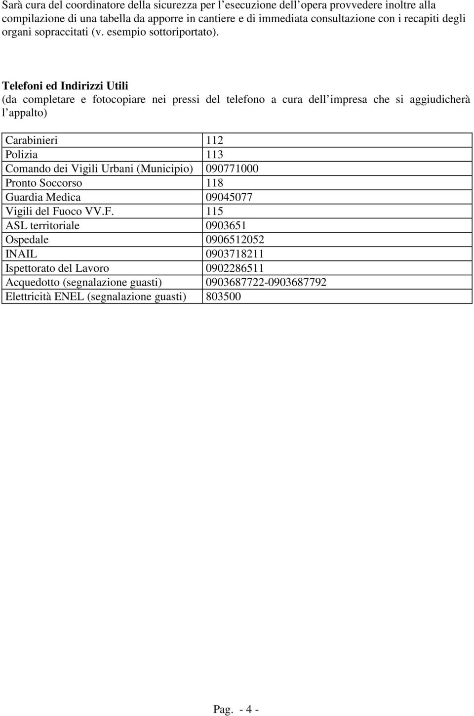 Telefoni ed Indirizzi Utili (da completare e fotocopiare nei pressi del telefono a cura dell impresa che si aggiudicherà l appalto) Carabinieri 112 Polizia 113 Comando dei Vigili