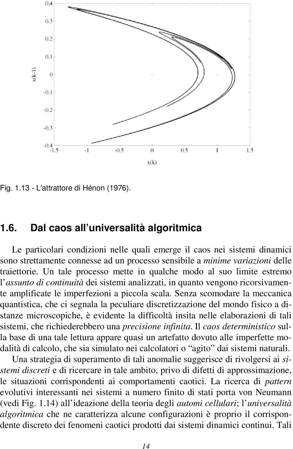 Dal caos all universalità algoritmica Le particolari condizioni nelle quali emerge il caos nei sistemi dinamici sono strettamente connesse ad un processo sensibile a minime variazioni delle