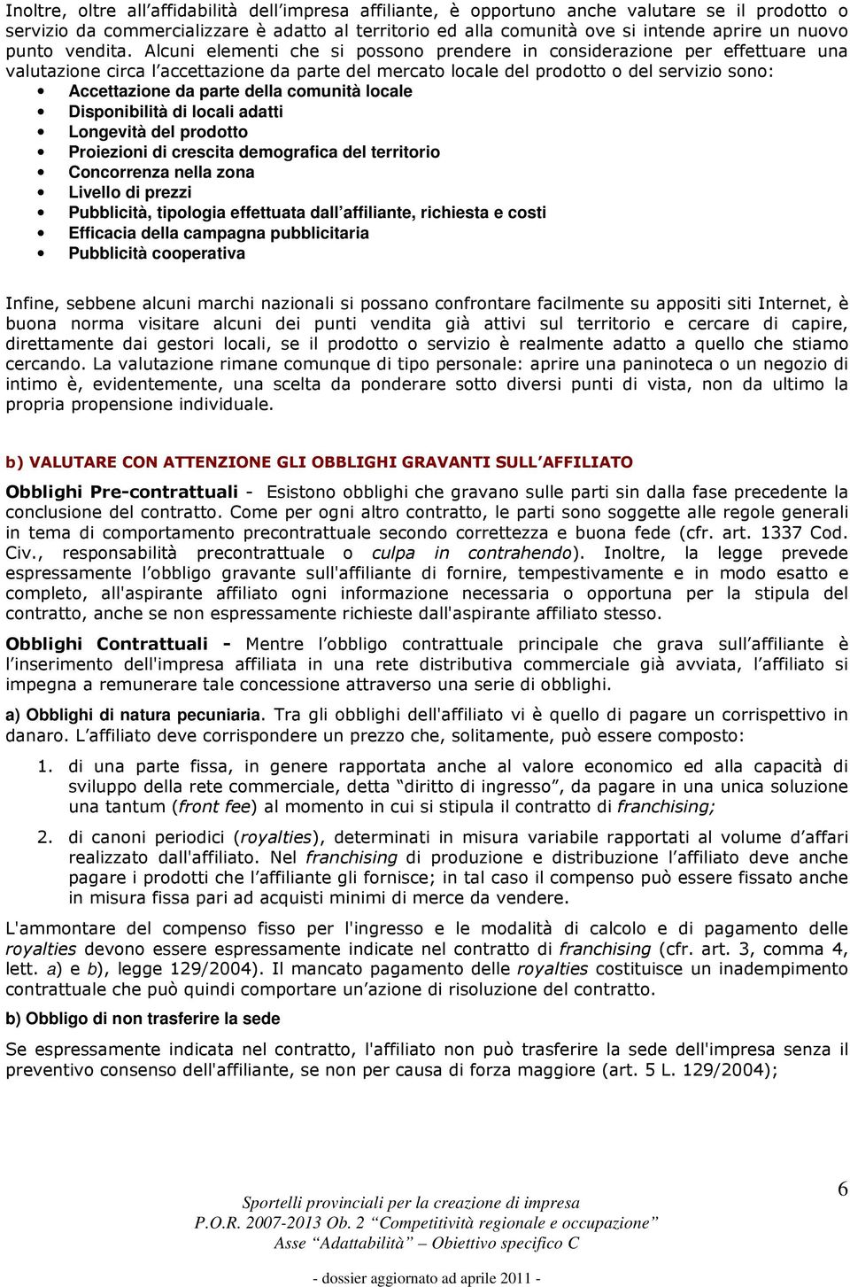 Alcuni elementi che si possono prendere in considerazione per effettuare una valutazione circa l accettazione da parte del mercato locale del prodotto o del servizio sono: Accettazione da parte della