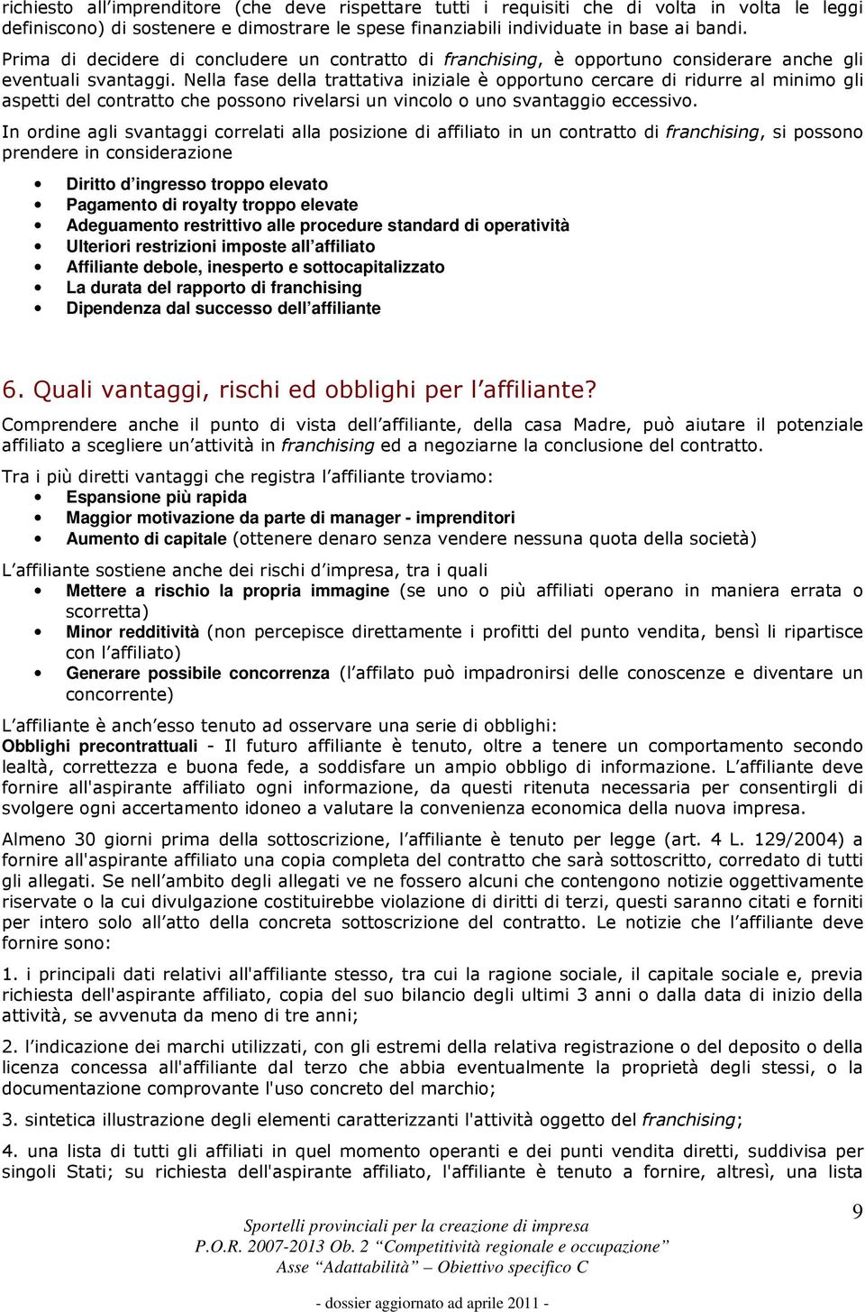 Nella fase della trattativa iniziale è opportuno cercare di ridurre al minimo gli aspetti del contratto che possono rivelarsi un vincolo o uno svantaggio eccessivo.