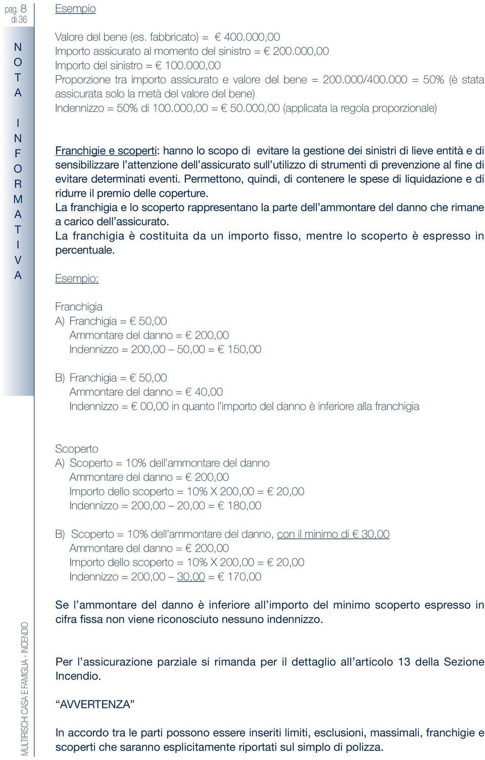 000,00 (appicata a regoa proporzionae) Franchigie e scoperti: hanno o scopo di evitare a gestione dei sinistri di ieve entità e di sensibiizzare attenzione de assicurato su utiizzo di strumenti di