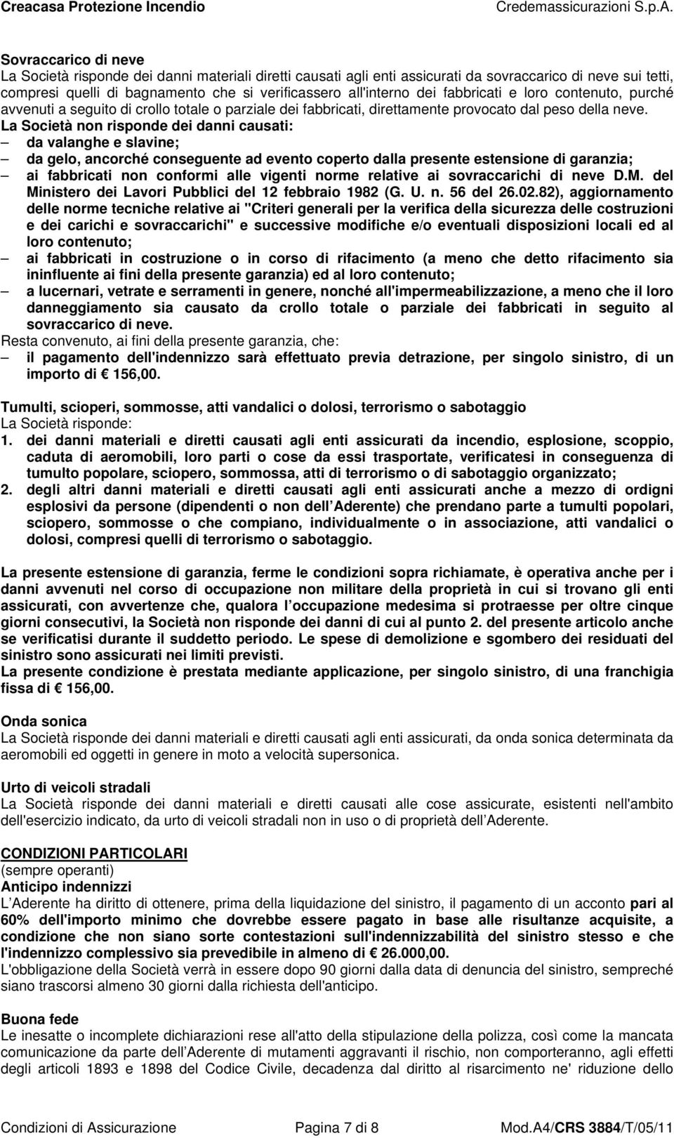 La Società non risponde dei danni causati: da valanghe e slavine; da gelo, ancorché conseguente ad evento coperto dalla presente estensione di garanzia; ai fabbricati non conformi alle vigenti norme