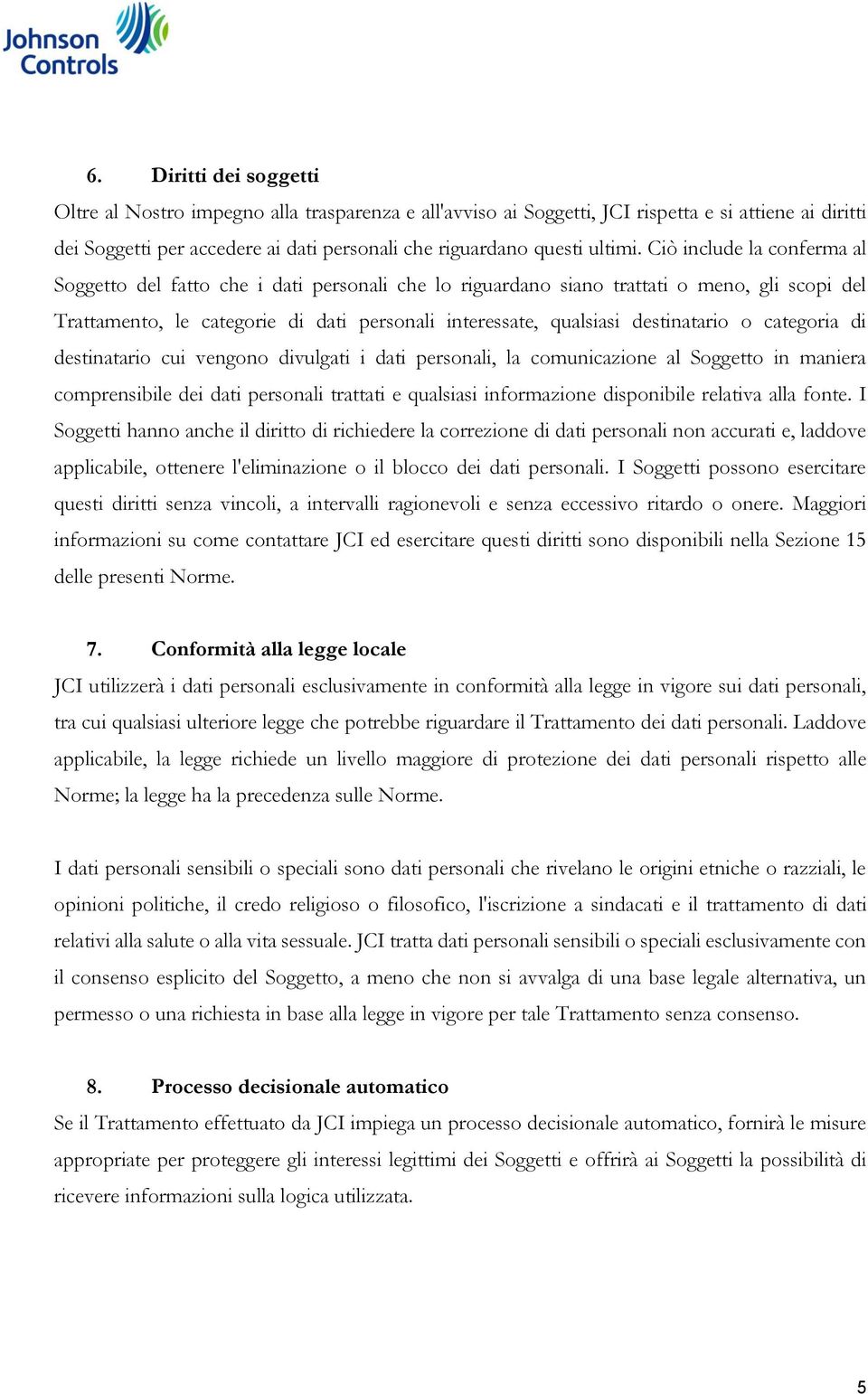 Ciò include la conferma al Soggetto del fatto che i dati personali che lo riguardano siano trattati o meno, gli scopi del Trattamento, le categorie di dati personali interessate, qualsiasi