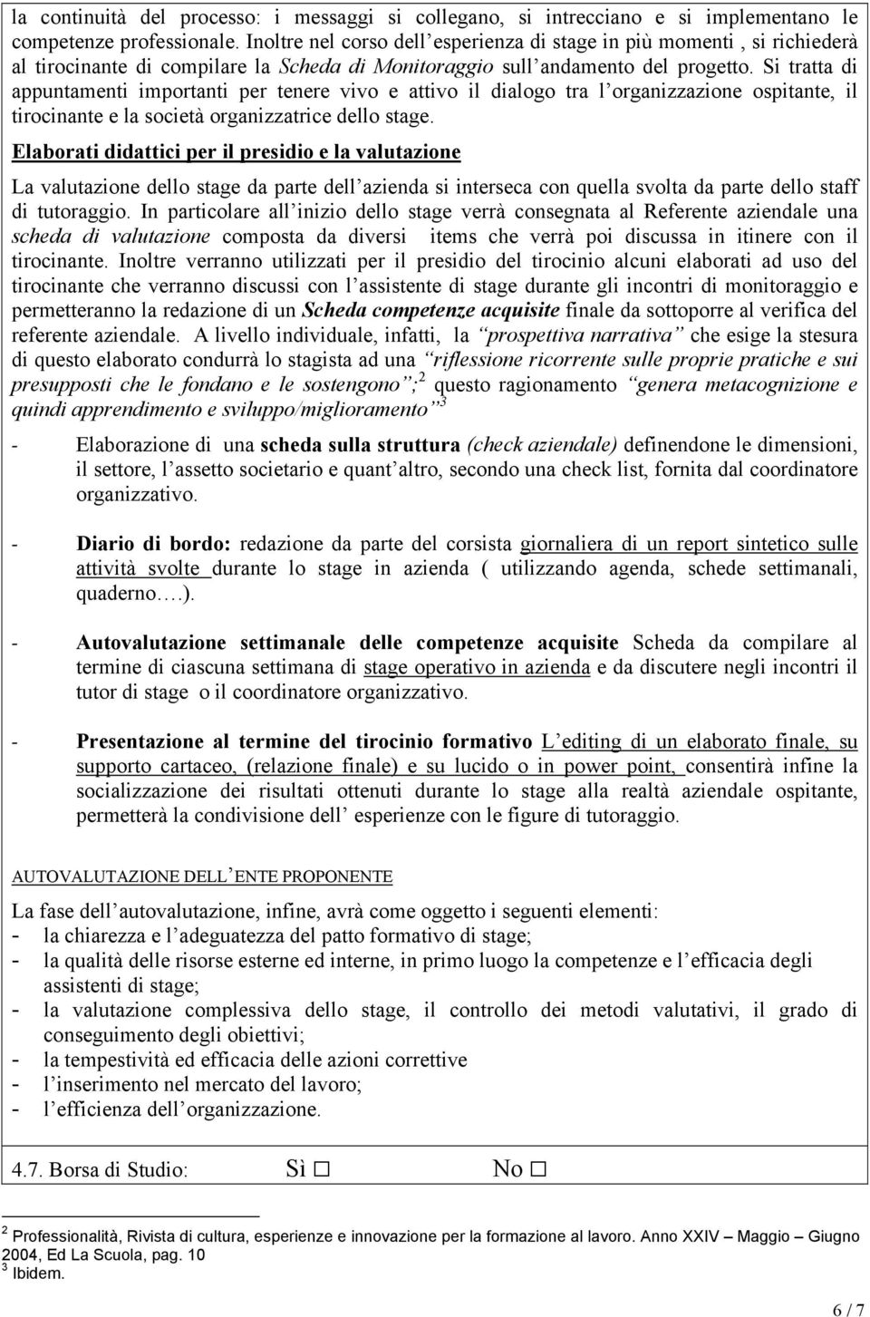 Si tratta di appuntamenti importanti per tenere vivo e attivo il dialogo tra l organizzazione ospitante, il tirocinante e la società organizzatrice dello stage.