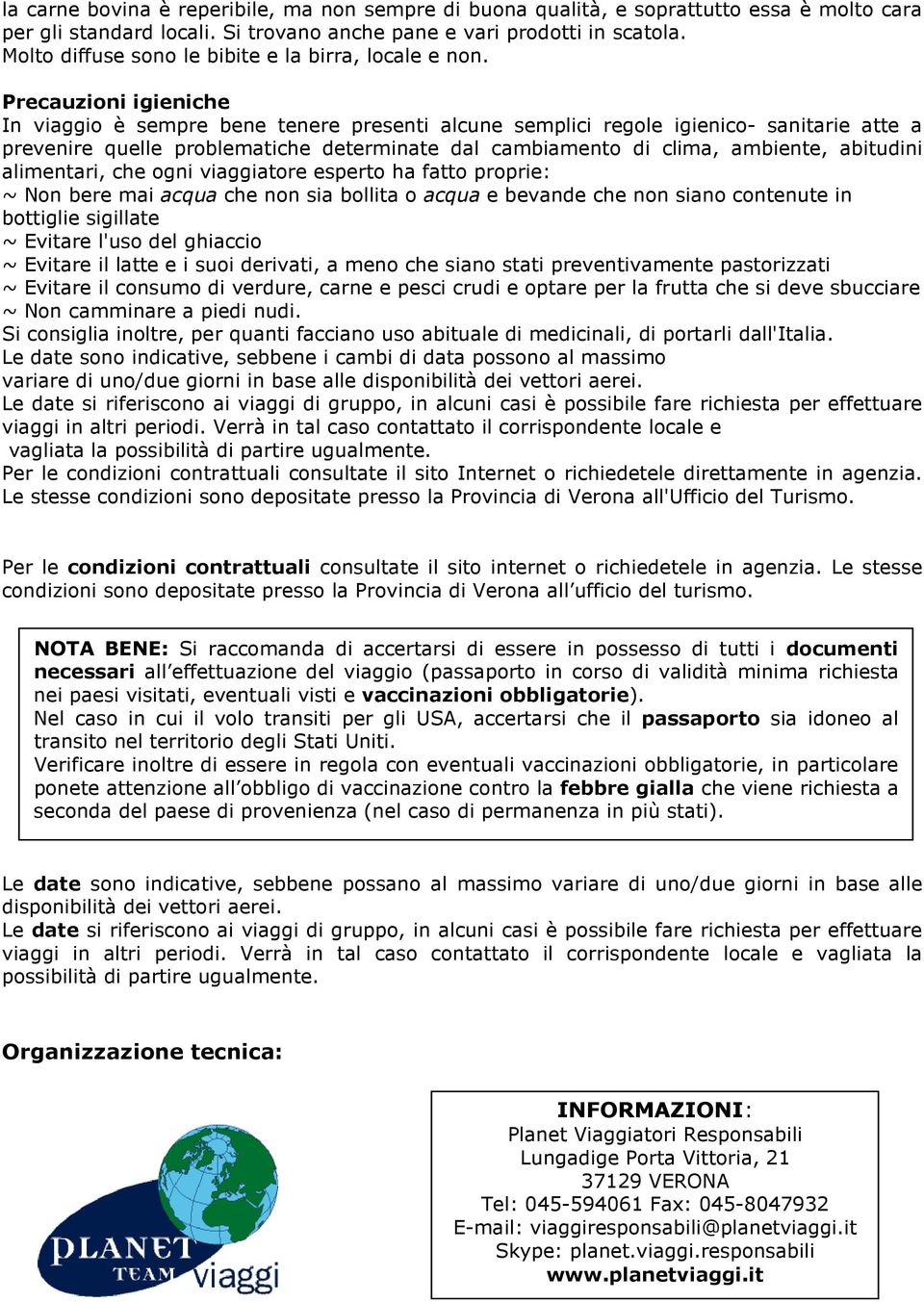 Precauzioni igieniche In viaggio è sempre bene tenere presenti alcune semplici regole igienico- sanitarie atte a prevenire quelle problematiche determinate dal cambiamento di clima, ambiente,