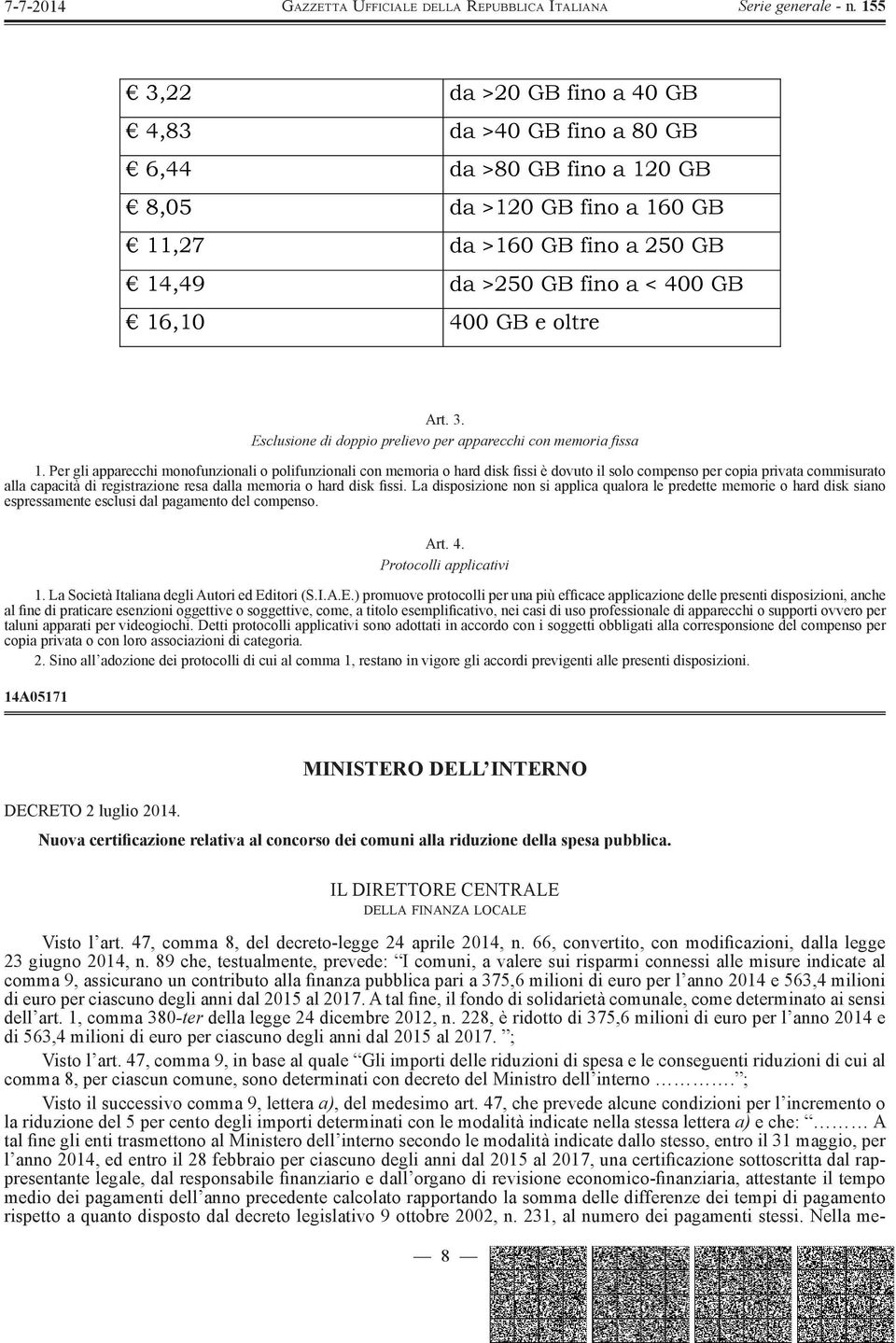 Per gli apparecchi monofunzionali o polifunzionali con memoria o hard disk fissi è dovuto il solo compenso per copia privata commisurato alla capacità di registrazione resa dalla memoria o hard disk