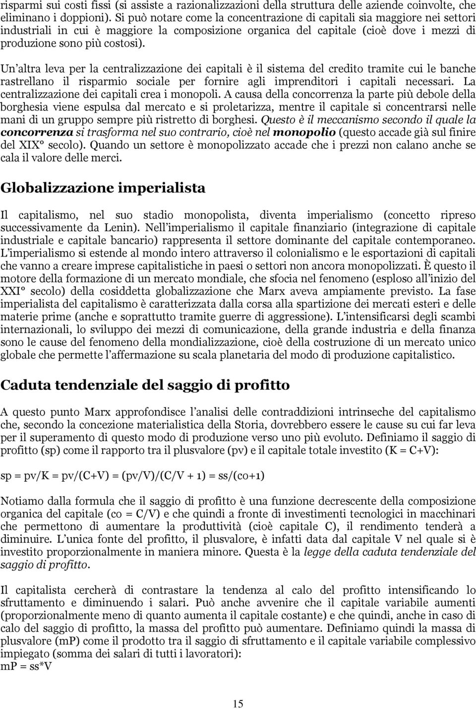 Un altra leva per la centralizzazione dei capitali è il sistema del credito tramite cui le banche rastrellano il risparmio sociale per fornire agli imprenditori i capitali necessari.