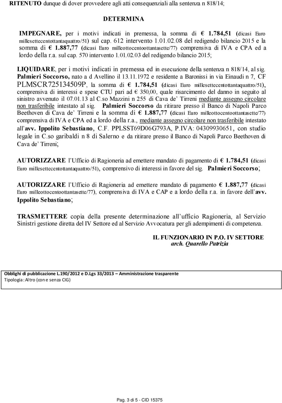 887,77 (dicasi Euro milleottocentoottantasette/77) comprensiva di IVA e CPA ed a lordo della r.a. sul cap. 570 intervento 1.01.02.